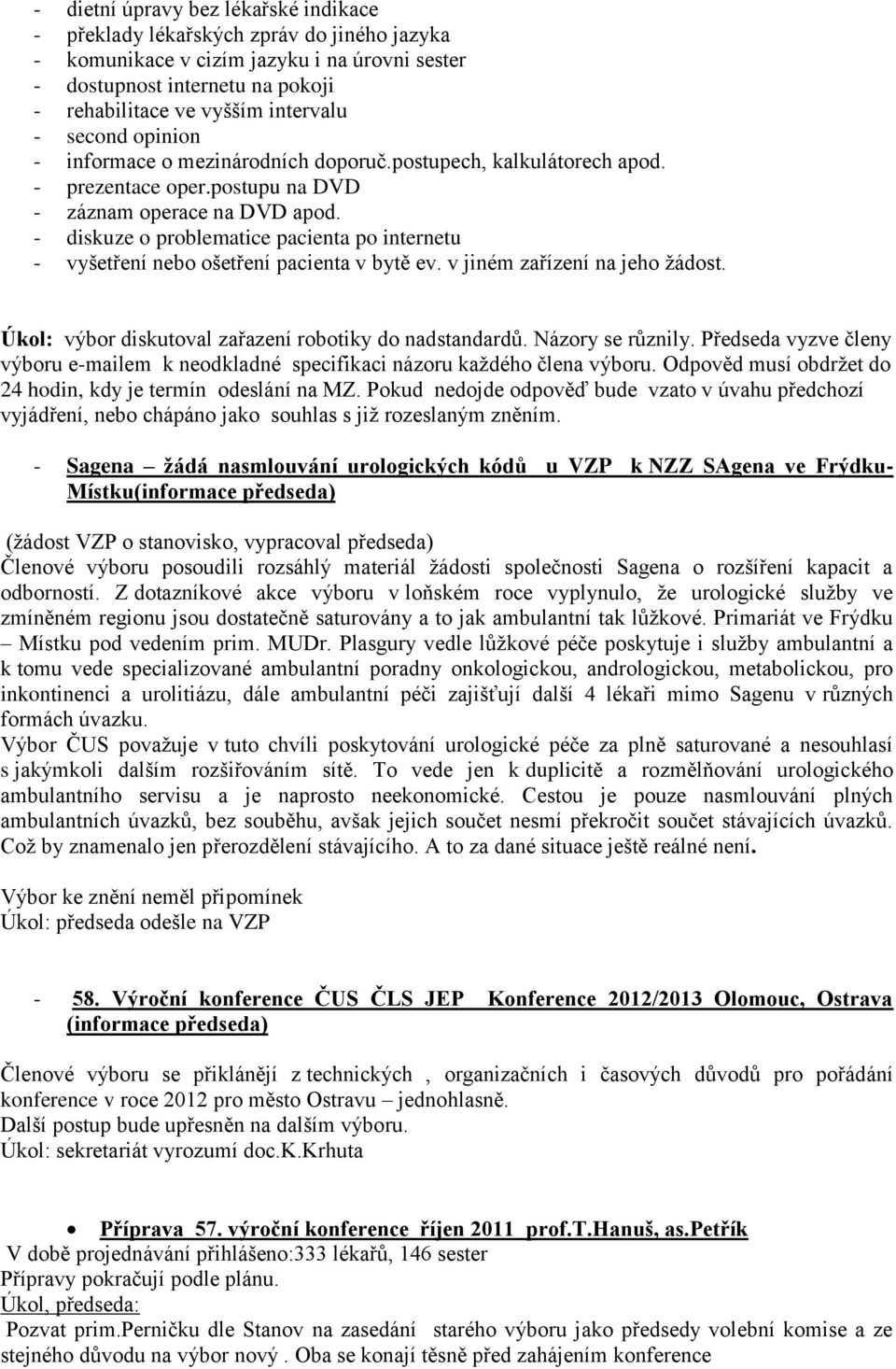 - diskuze o problematice pacienta po internetu - vyšetření nebo ošetření pacienta v bytě ev. v jiném zařízení na jeho žádost. Úkol: výbor diskutoval zařazení robotiky do nadstandardů.