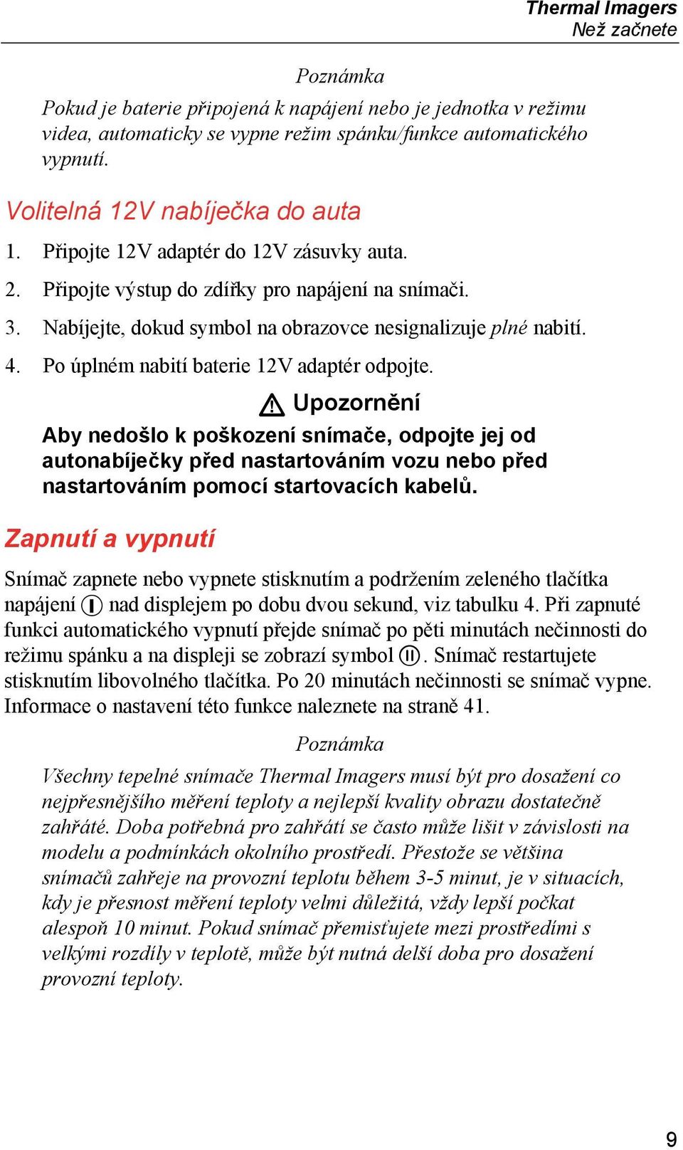 Po úplném nabití baterie 12V adaptér odpojte. Upozornění Aby nedošlo k poškození snímače, odpojte jej od autonabíječky před nastartováním vozu nebo před nastartováním pomocí startovacích kabelů.