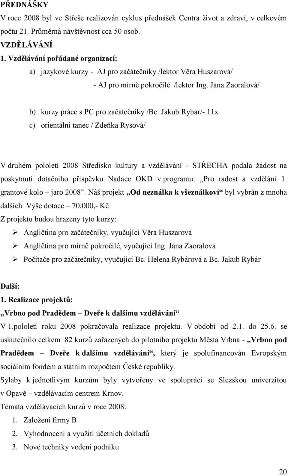 Jakub Rybár/- 11x c) orientální tanec / Zdeňka Rysová/ V druhém pololetí 2008 Středisko kultury a vzdělávání - STŘECHA podala ţádost na poskytnutí dotačního příspěvku Nadace OKD v programu: Pro