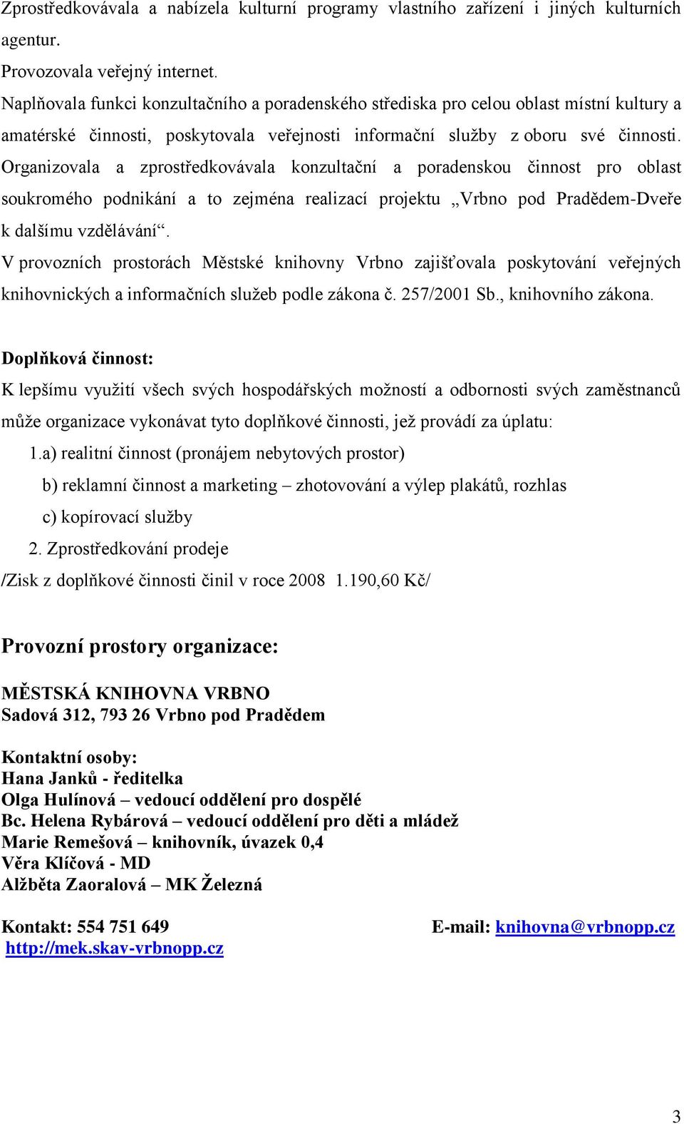 Organizovala a zprostředkovávala konzultační a poradenskou činnost pro oblast soukromého podnikání a to zejména realizací projektu Vrbno pod Pradědem-Dveře k dalšímu vzdělávání.