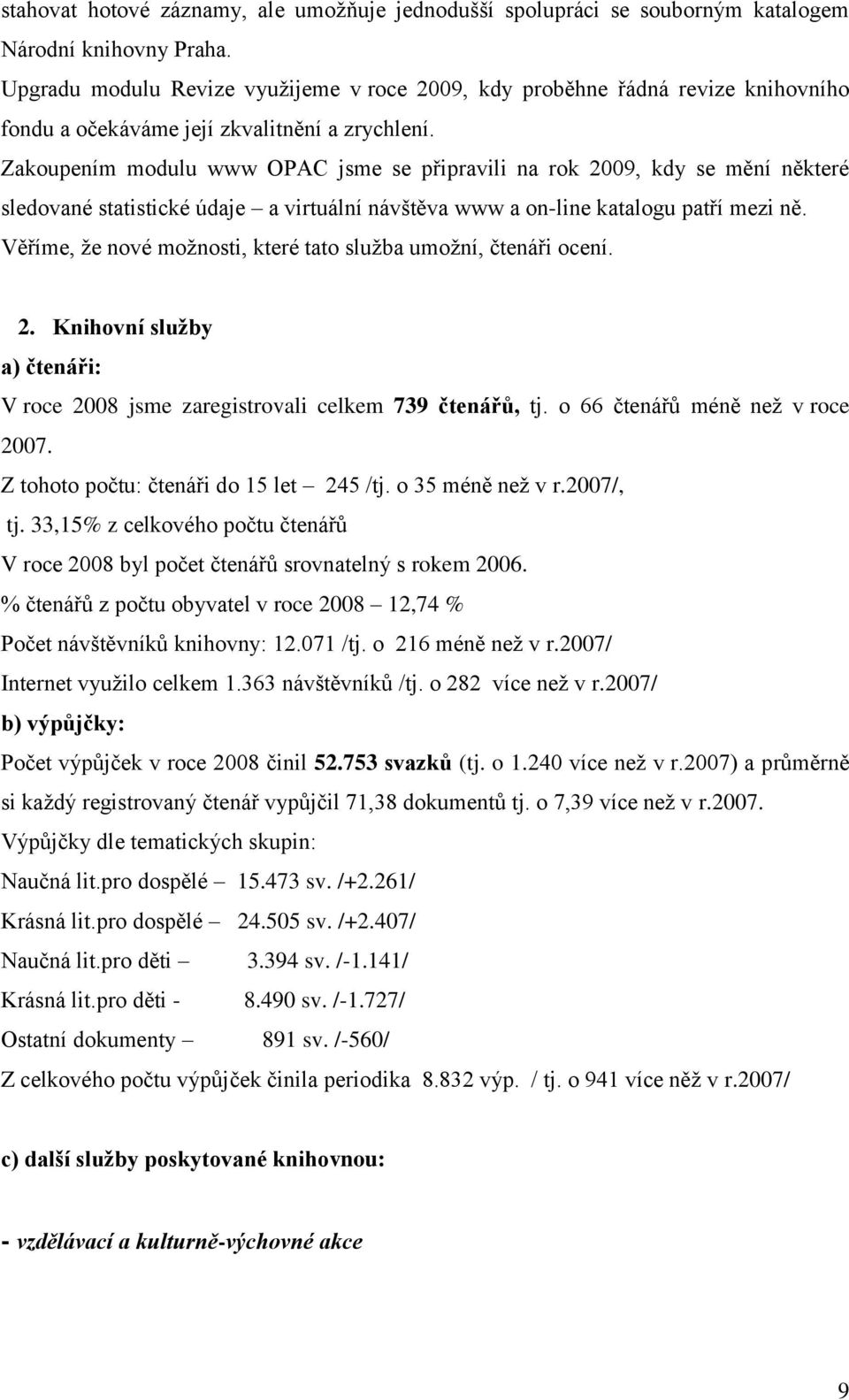 Zakoupením modulu www OPAC jsme se připravili na rok 2009, kdy se mění některé sledované statistické údaje a virtuální návštěva www a on-line katalogu patří mezi ně.