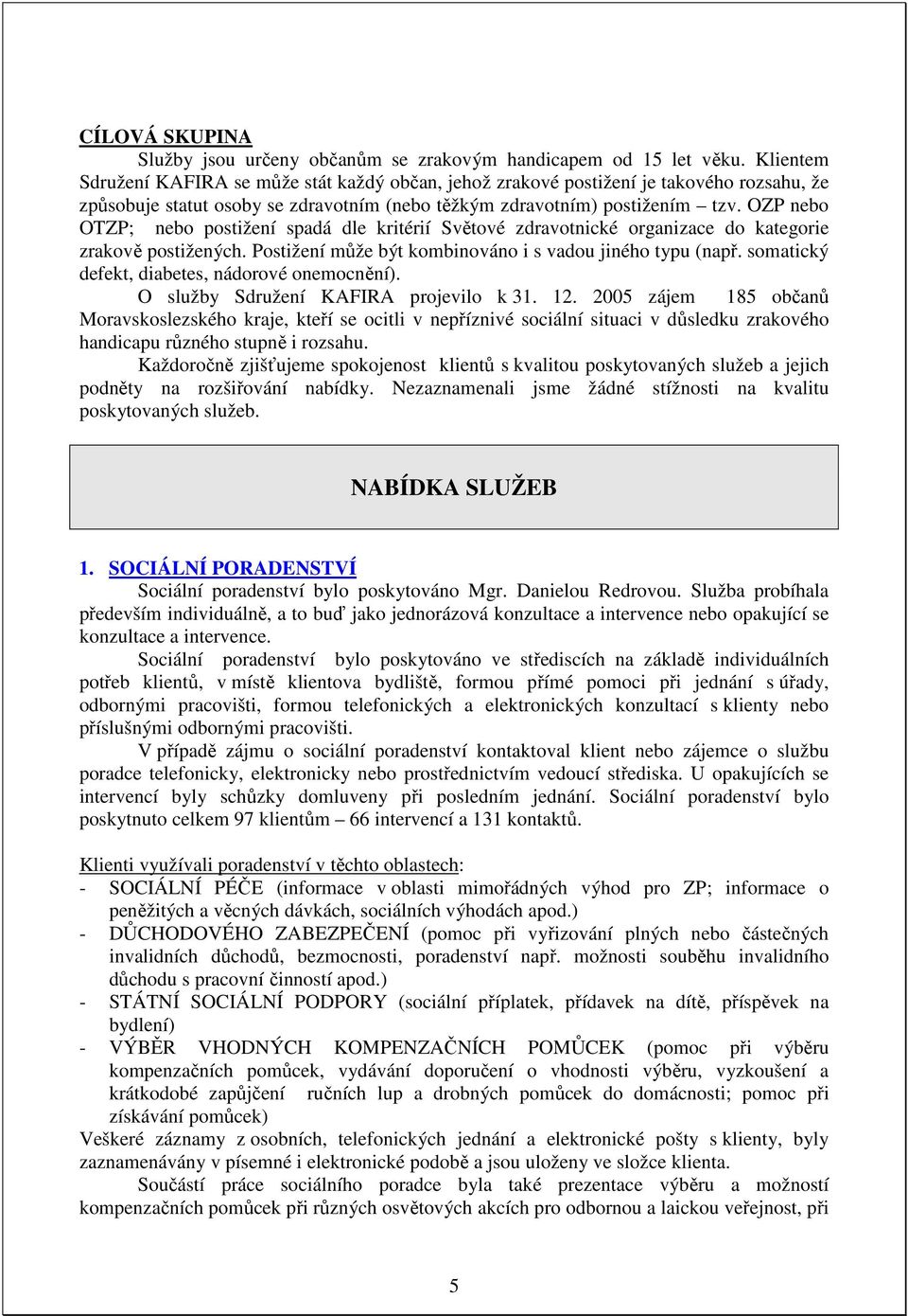 OZP nebo OTZP; nebo postižení spadá dle kritérií Světové zdravotnické organizace do kategorie zrakově postižených. Postižení může být kombinováno i s vadou jiného typu (např.