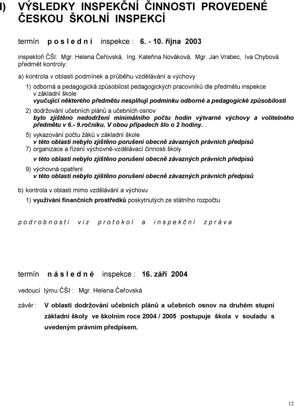 škole vyučující některého předmětu nesplňují podmínku odborné a pedagogické způsobilosti 2) dodržování učebních plánů a učebních osnov bylo zjištěno nedodržení minimálního počtu hodin výtvarné