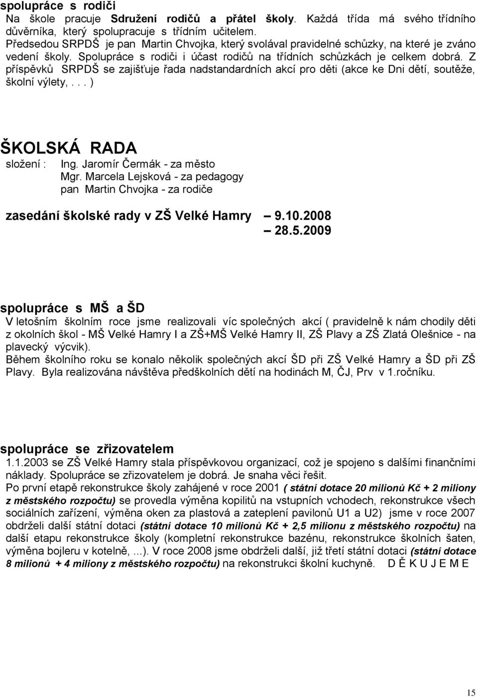 Z příspěvků SRPDŠ se zajišťuje řada nadstandardních akcí pro děti (akce ke Dni dětí, soutěže, školní výlety,... ) ŠKOLSKÁ RADA složení : Ing. Jaromír Čermák - za město Mgr.