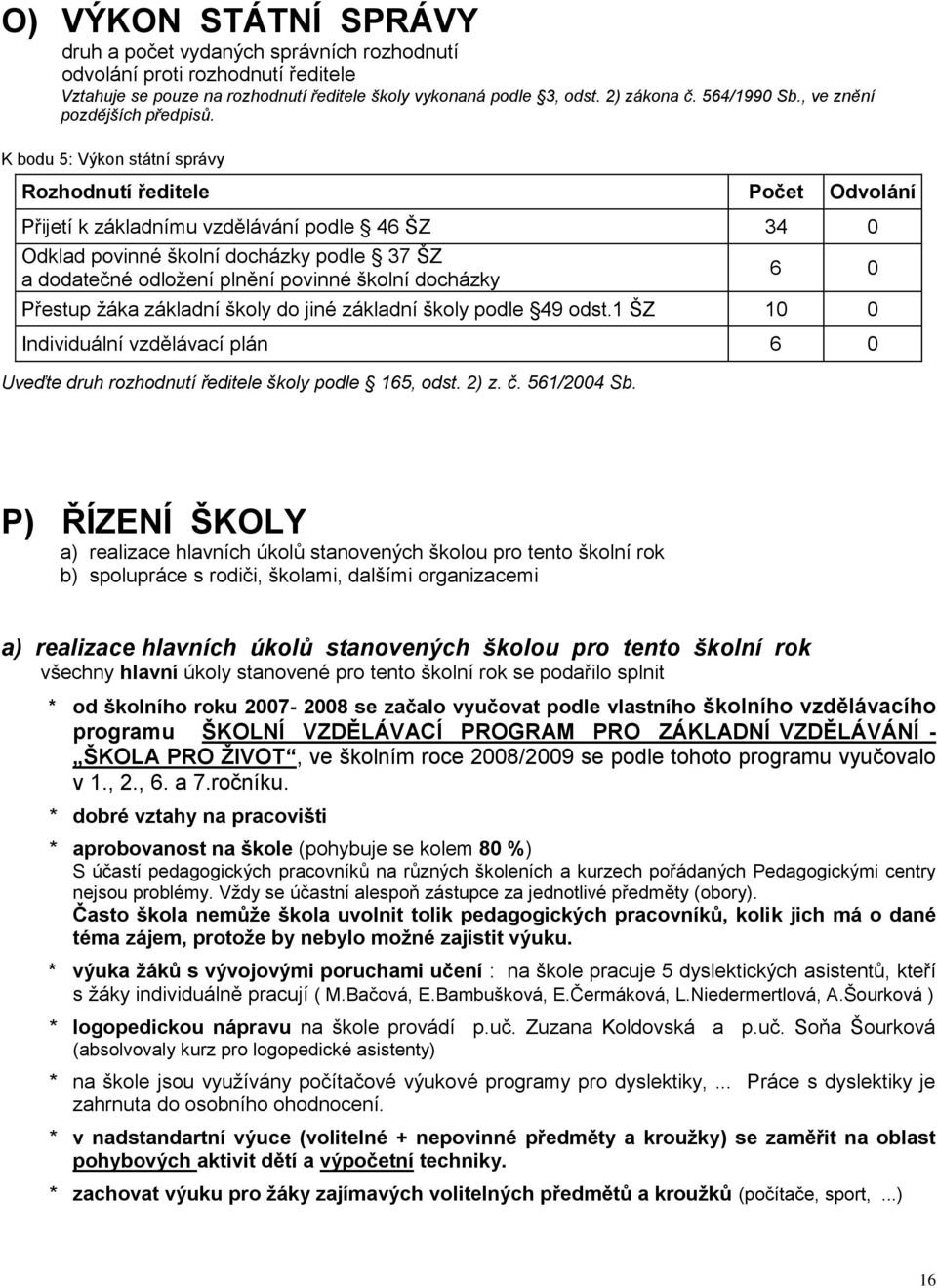 K bodu 5: Výkon státní správy Rozhodnutí ředitele Počet Odvolání Přijetí k základnímu vzdělávání podle 46 ŠZ 34 0 Odklad povinné školní docházky podle 37 ŠZ a dodatečné odložení plnění povinné školní