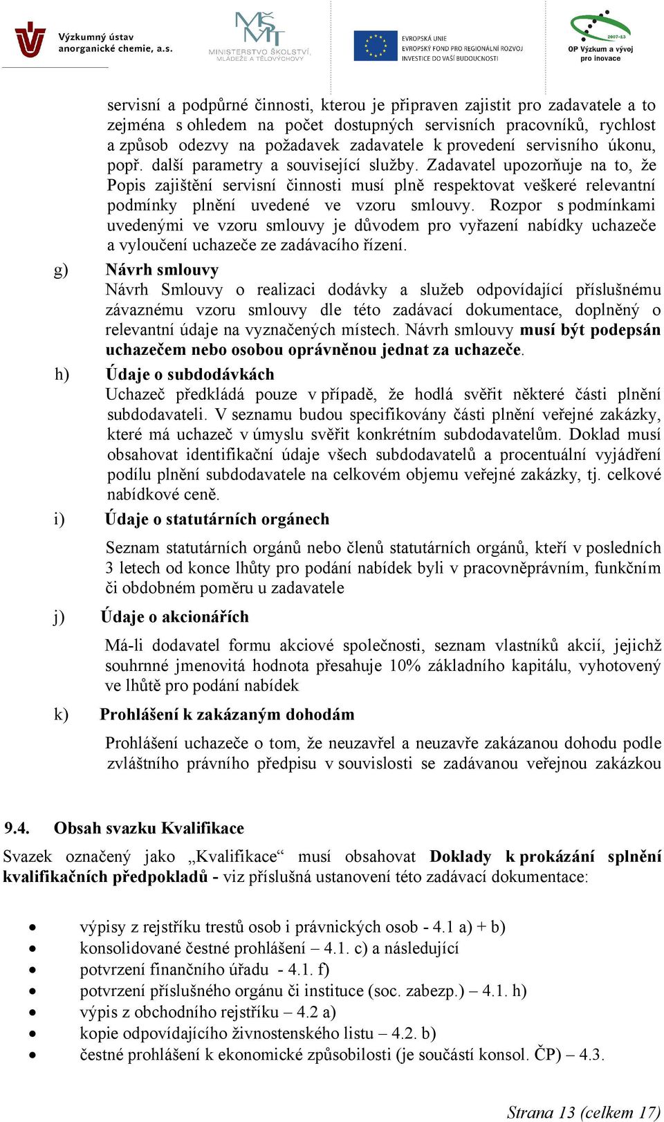 Zadavatel upozorňuje na to, že Popis zajištění servisní činnosti musí plně respektovat veškeré relevantní podmínky plnění uvedené ve vzoru smlouvy.