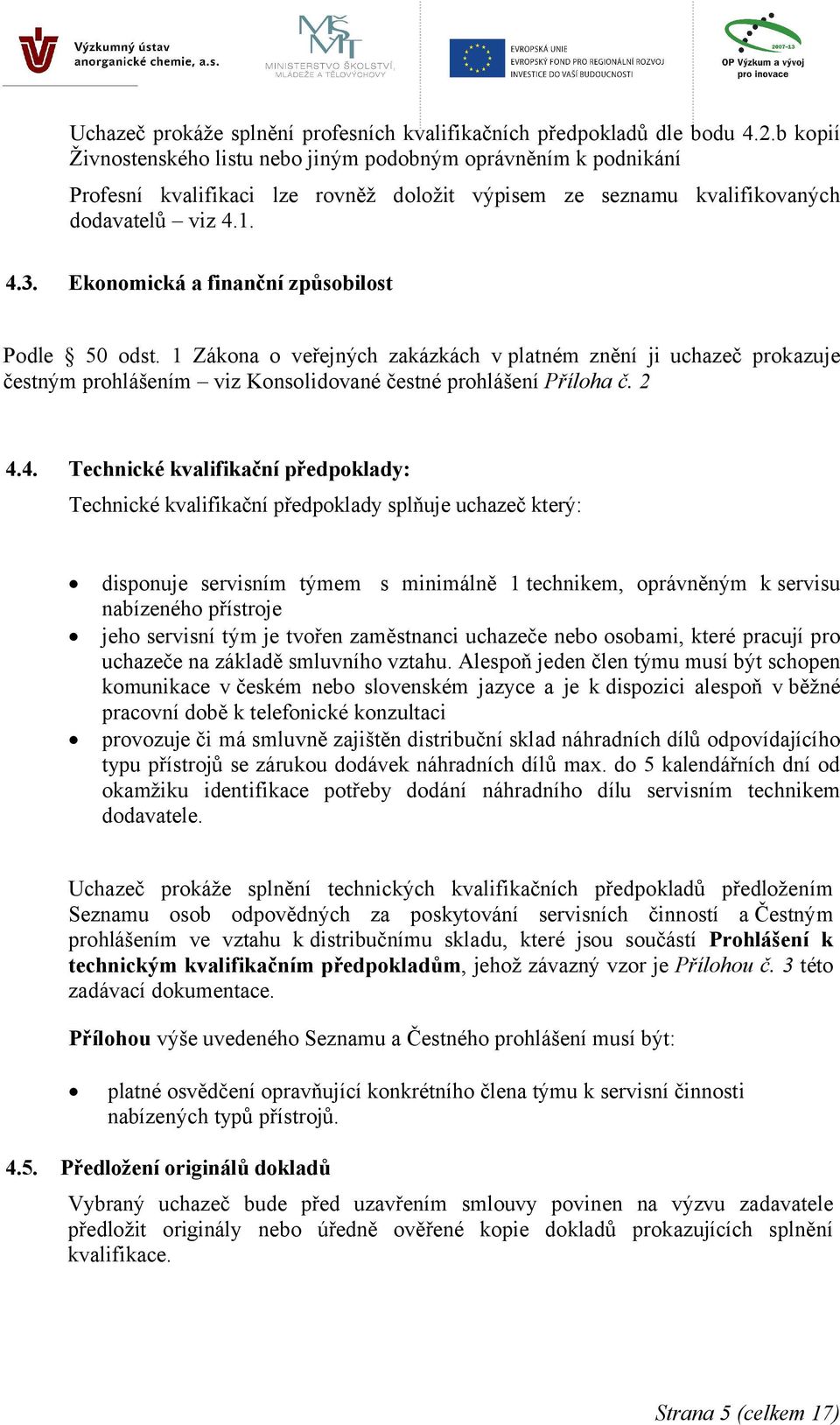 Ekonomická a finanční způsobilost Podle 50 odst. 1 Zákona o veřejných zakázkách v platném znění ji uchazeč prokazuje čestným prohlášením viz Konsolidované čestné prohlášení Příloha č. 2 4.