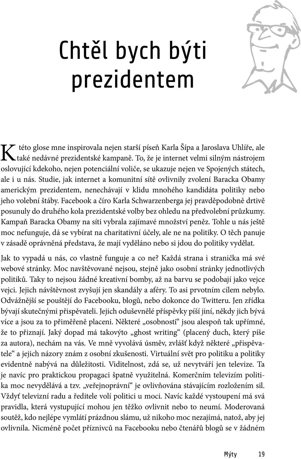 Studie, jak internet a komunitní sítě ovlivnily zvolení Baracka Obamy americkým prezidentem, nenechávají v klidu mnohého kandidáta politiky nebo jeho volební štáby.