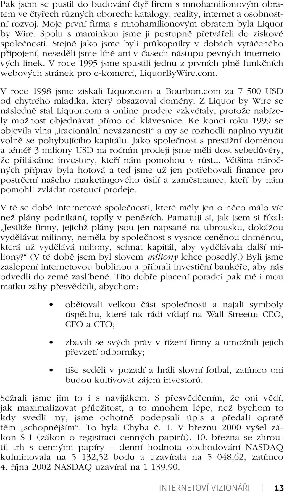 Stejně jako jsme byli průkopníky v dobách vytáčeného připojení, neseděli jsme líně ani v časech nástupu pevných internetových linek.