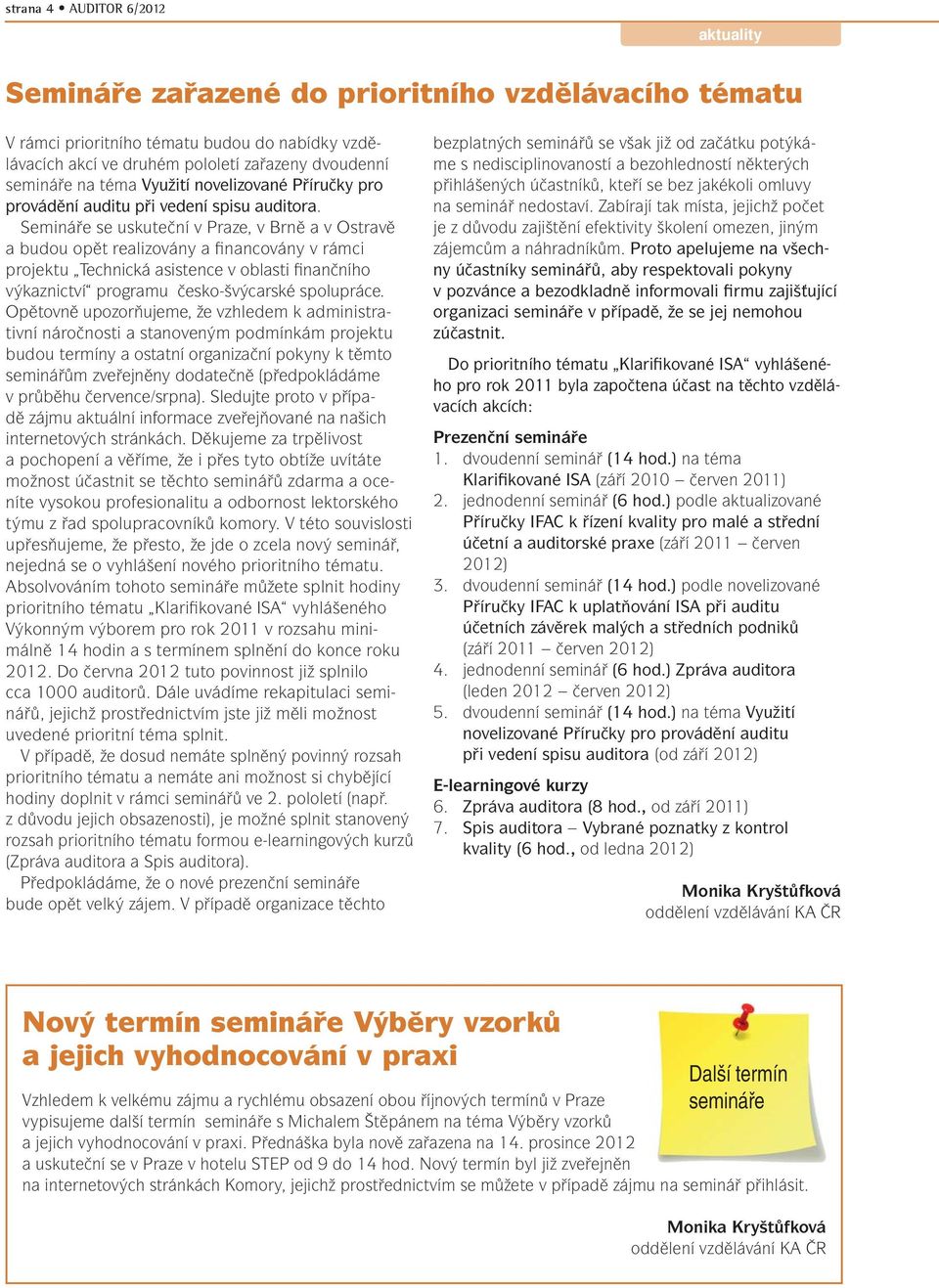 Semináře se uskuteční v Praze, v Brně a v Ostravě a budou opět realizovány a financovány v rámci projektu Technická asistence v oblasti finančního výkaznictví programu česko-švýcarské spolupráce.