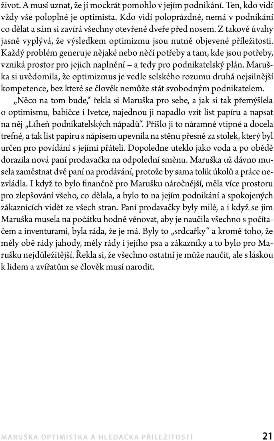 Každý problém generuje nějaké nebo něčí potřeby a tam, kde jsou potřeby, vzniká prostor pro jejich naplnění a tedy pro podnikatelský plán.