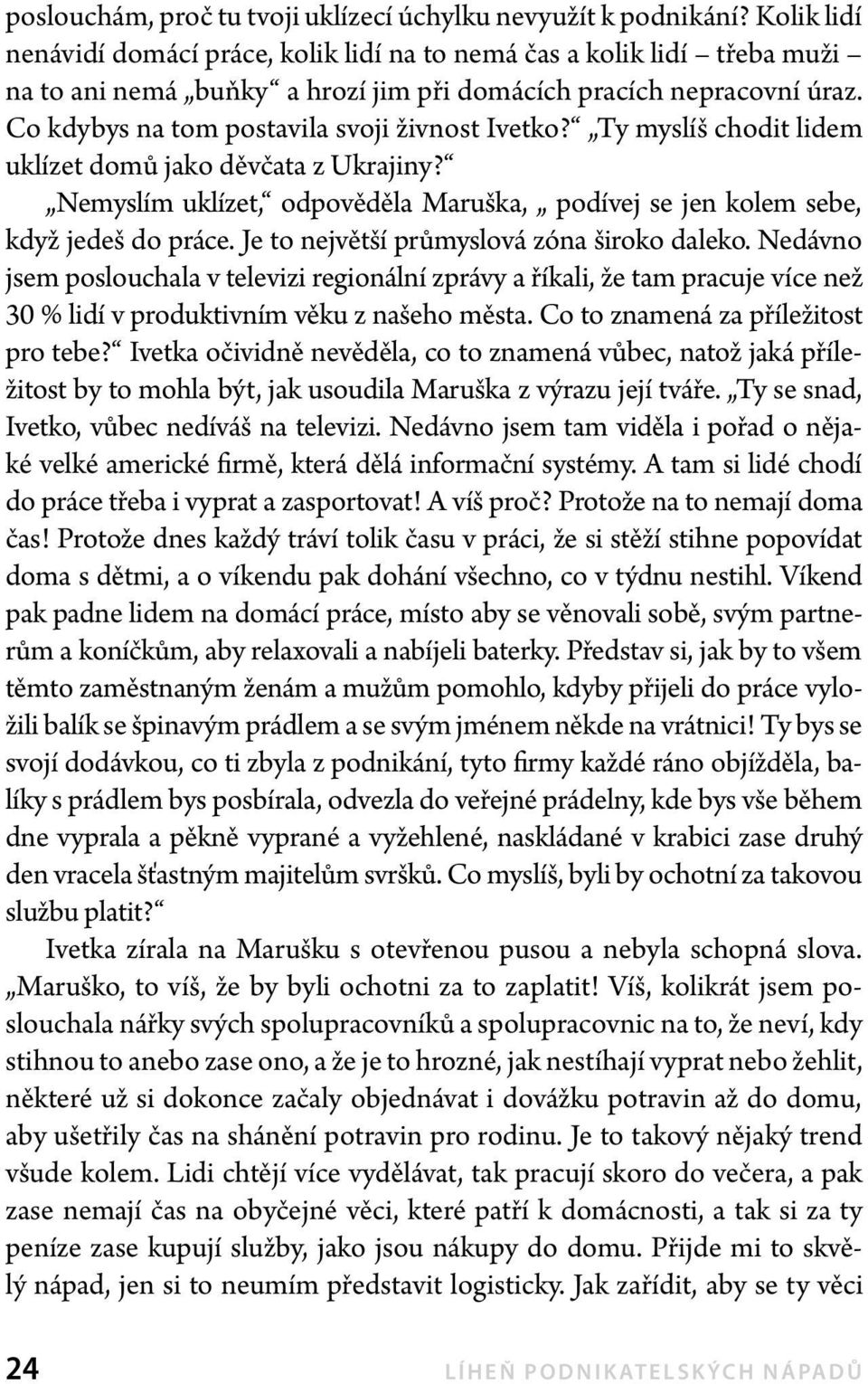 Co kdybys na tom postavila svoji živnost Ivetko? Ty myslíš chodit lidem uklízet domů jako děvčata z Ukrajiny? Nemyslím uklízet, odpověděla Maruška, podívej se jen kolem sebe, když jedeš do práce.