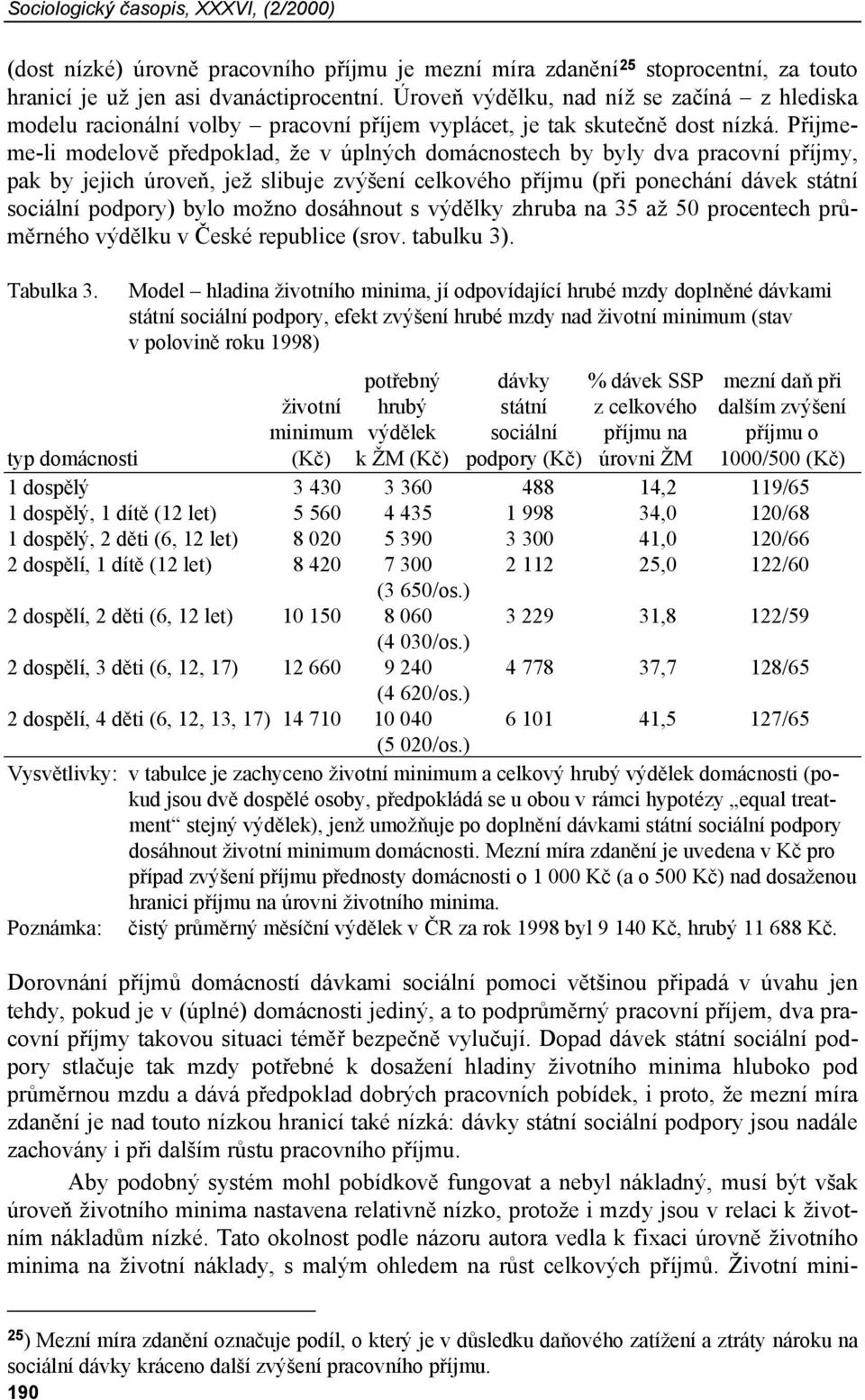 Přijmeme-li modelově předpoklad, že v úplných domácnostech by byly dva pracovní příjmy, pak by jejich úroveň, jež slibuje zvýšení celkového příjmu (při ponechání dávek státní sociální podpory) bylo