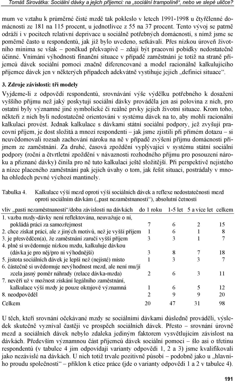 Tento vývoj se patrně odráží i v pocitech relativní deprivace u sociálně potřebných domácností, s nímž jsme se poměrně často u respondentů, jak již bylo uvedeno, setkávali.