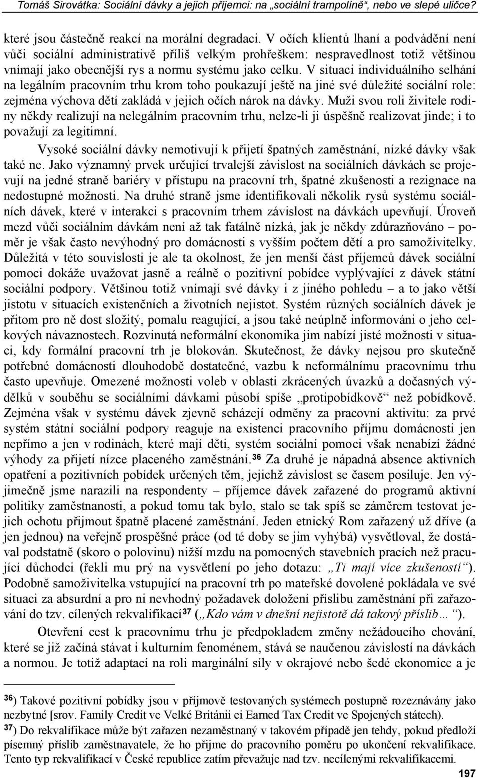 V situaci individuálního selhání na legálním pracovním trhu krom toho poukazují ještě na jiné své důležité sociální role: zejména výchova dětí zakládá v jejich očích nárok na dávky.