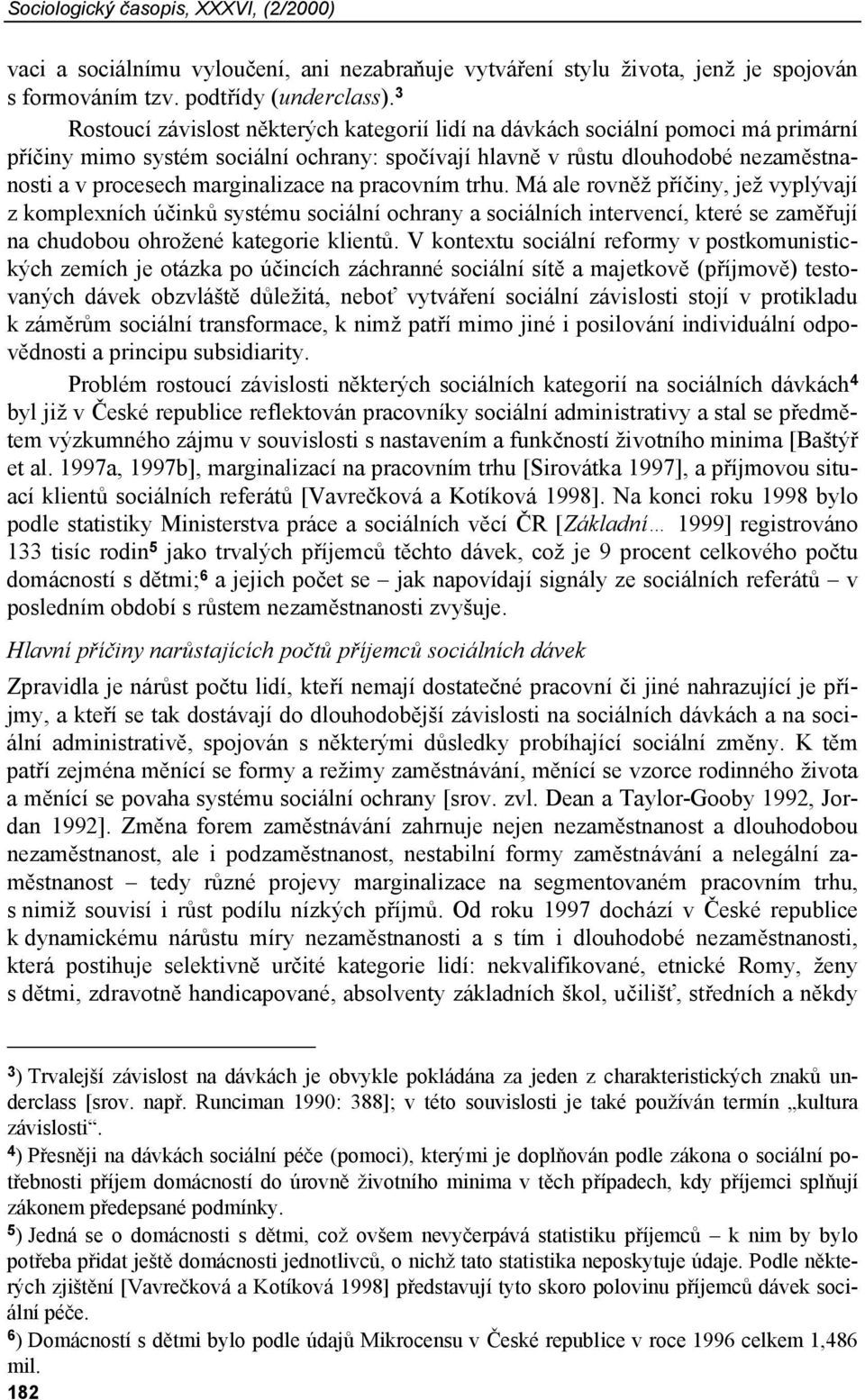 marginalizace na pracovním trhu. Má ale rovněž příčiny, jež vyplývají z komplexních účinků systému sociální ochrany a sociálních intervencí, které se zaměřují na chudobou ohrožené kategorie klientů.