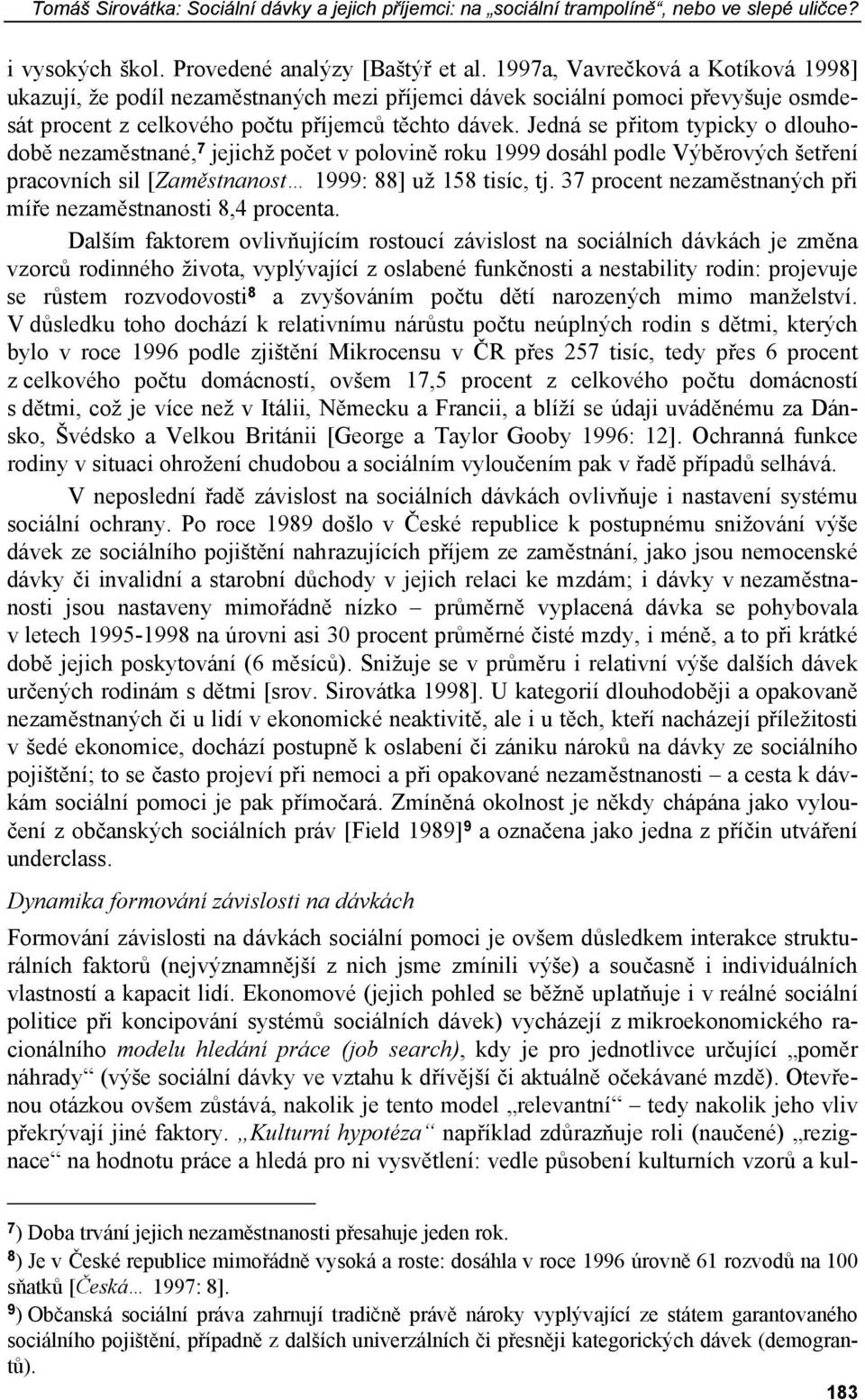 Jedná se přitom typicky o dlouhodobě nezaměstnané, 7 jejichž počet v polovině roku 1999 dosáhl podle Výběrových šetření pracovních sil [Zaměstnanost 1999: 88] už 158 tisíc, tj.