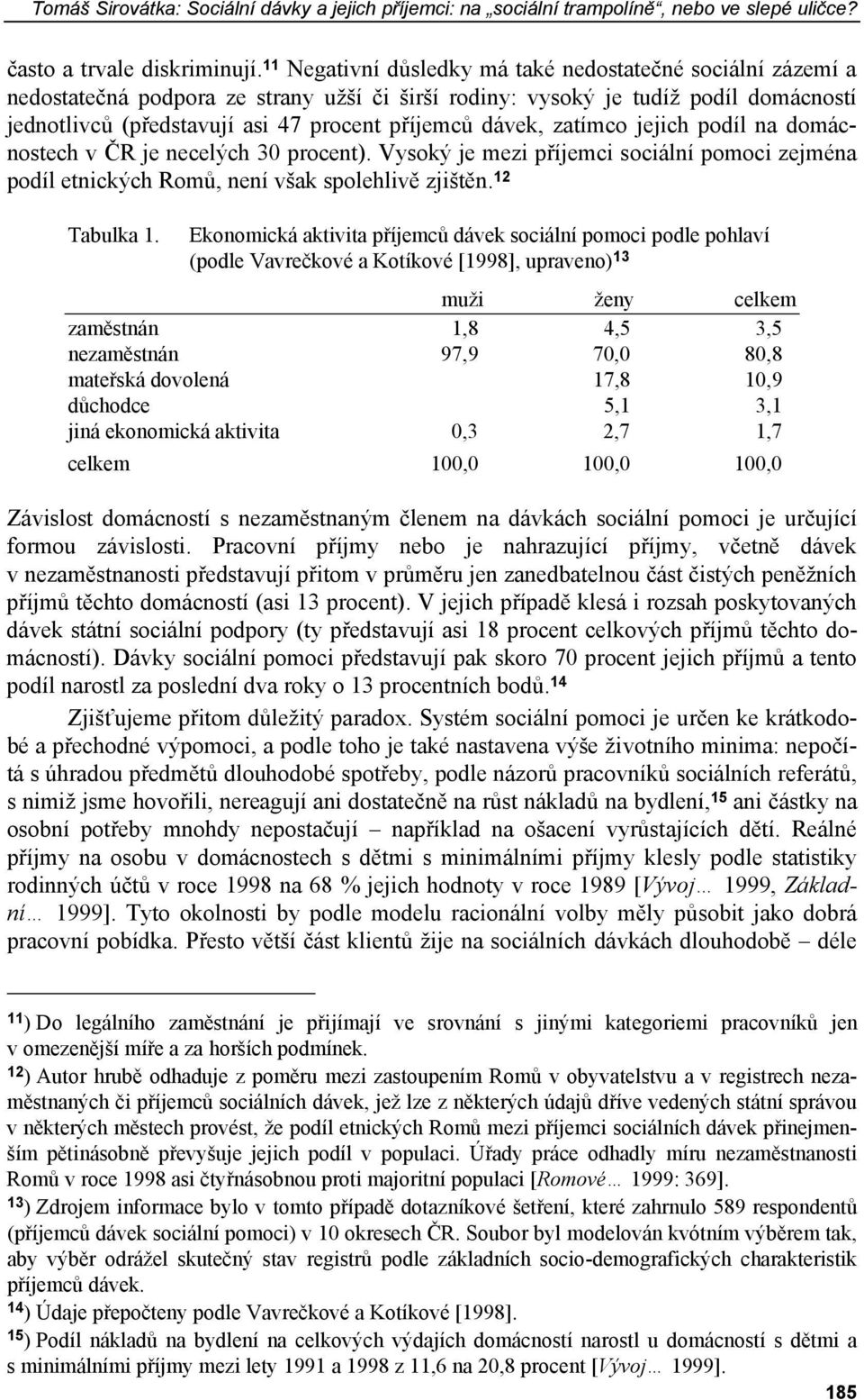 dávek, zatímco jejich podíl na domácnostech v ČR je necelých 30 procent). Vysoký je mezi příjemci sociální pomoci zejména podíl etnických Romů, není však spolehlivě zjištěn. 12 Tabulka 1.