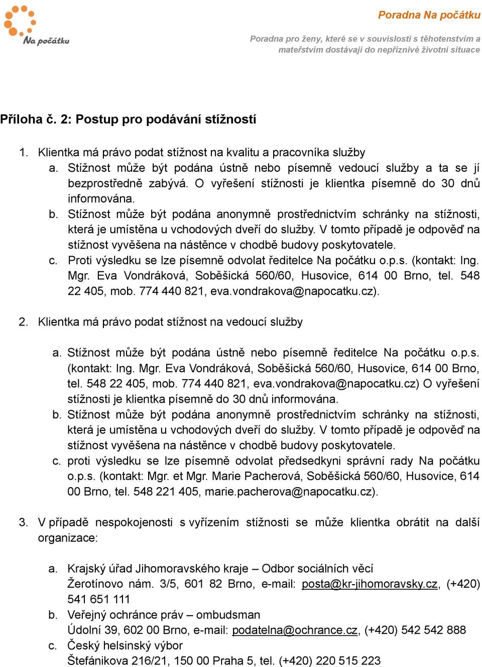 V tomto případě je odpověď na stížnost vyvěšena na nástěnce v chodbě budovy poskytovatele. c. Proti výsledku se lze písemně odvolat ředitelce Na počátku o.p.s. (kontakt: Ing. Mgr.