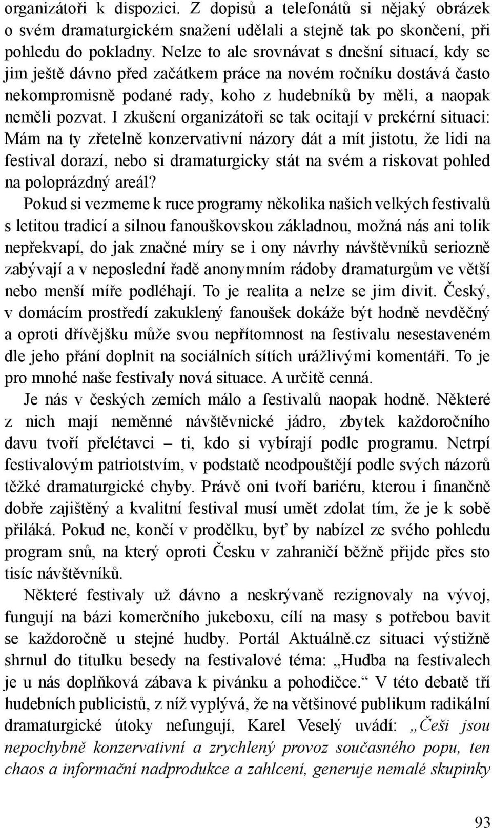 I zkušení organizátoři se tak ocitají v prekérní situaci: Mám na ty zřetelně konzervativní názory dát a mít jistotu, že lidi na festival dorazí, nebo si dramaturgicky stát na svém a riskovat pohled