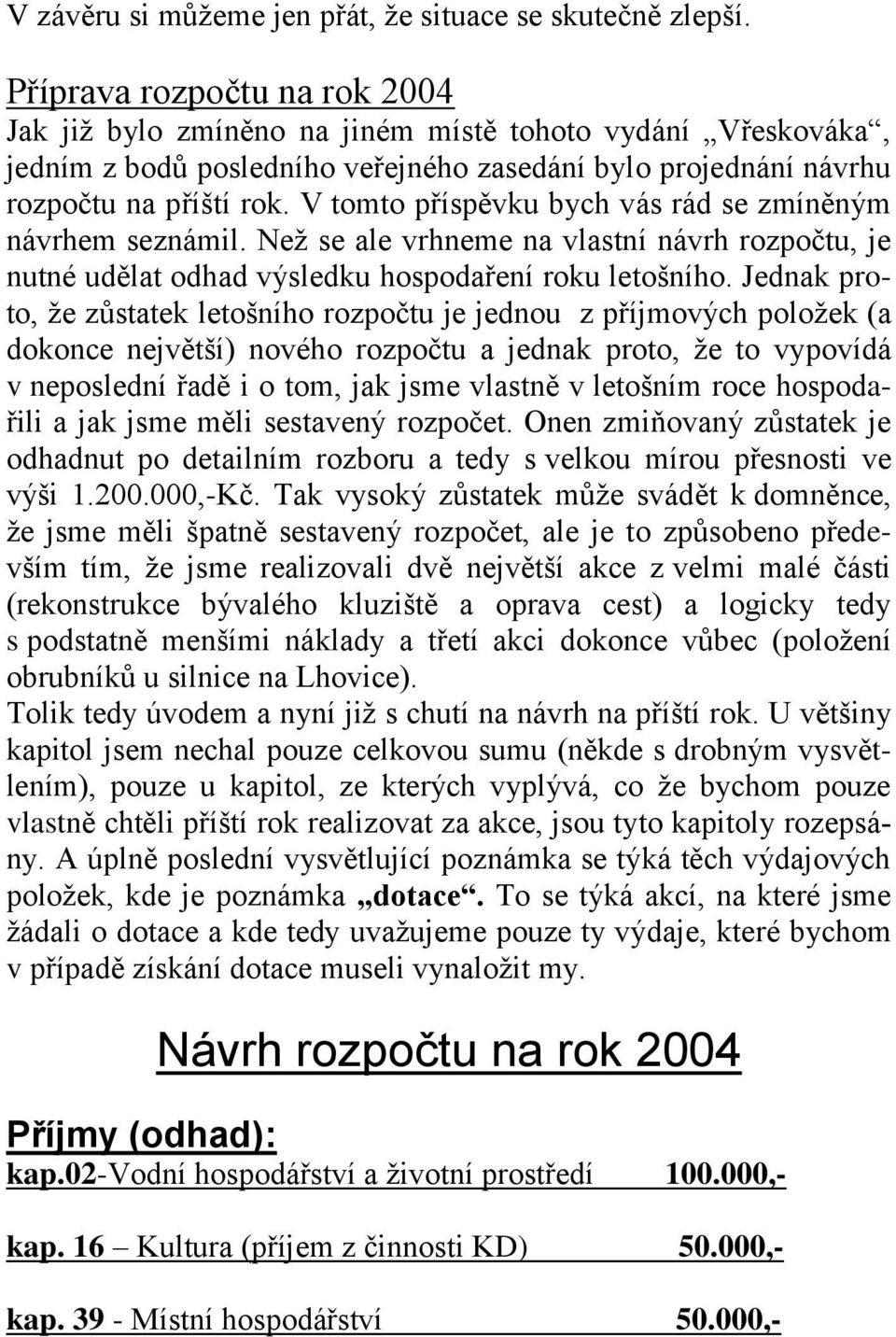 V tomto příspěvku bych vás rád se zmíněným návrhem seznámil. Neţ se ale vrhneme na vlastní návrh rozpočtu, je nutné udělat odhad výsledku hospodaření roku letošního.