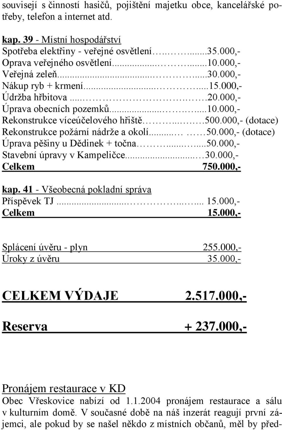 ....500.000,- (dotace) Rekonstrukce poţární nádrţe a okolí... 50.000,- (dotace) Úprava pěšiny u Dědinek + točna......50.000,- Stavební úpravy v Kampeličce... 30.000,- Celkem 750.000,- kap.