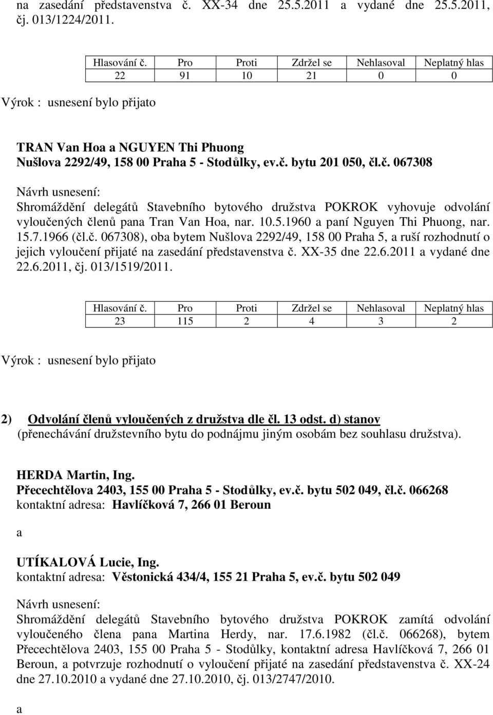 XX-35 dne 22.6.2011 a vydané dne 22.6.2011, čj. 013/1519/2011. 23 115 2 4 3 2 2) Odvolání členů vyloučených z družstva dle čl. 13 odst.