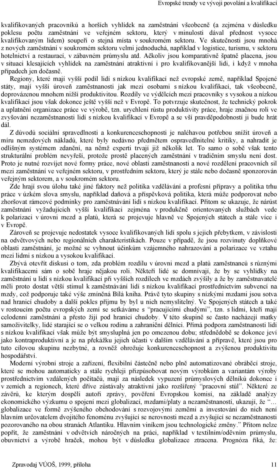 Ve skutečnosti jsou mnohá z nových zaměstnání v soukromém sektoru velmi jednoduchá, například v logistice, turismu, v sektoru hotelnictví a restaurací, v zábavném průmyslu atd.