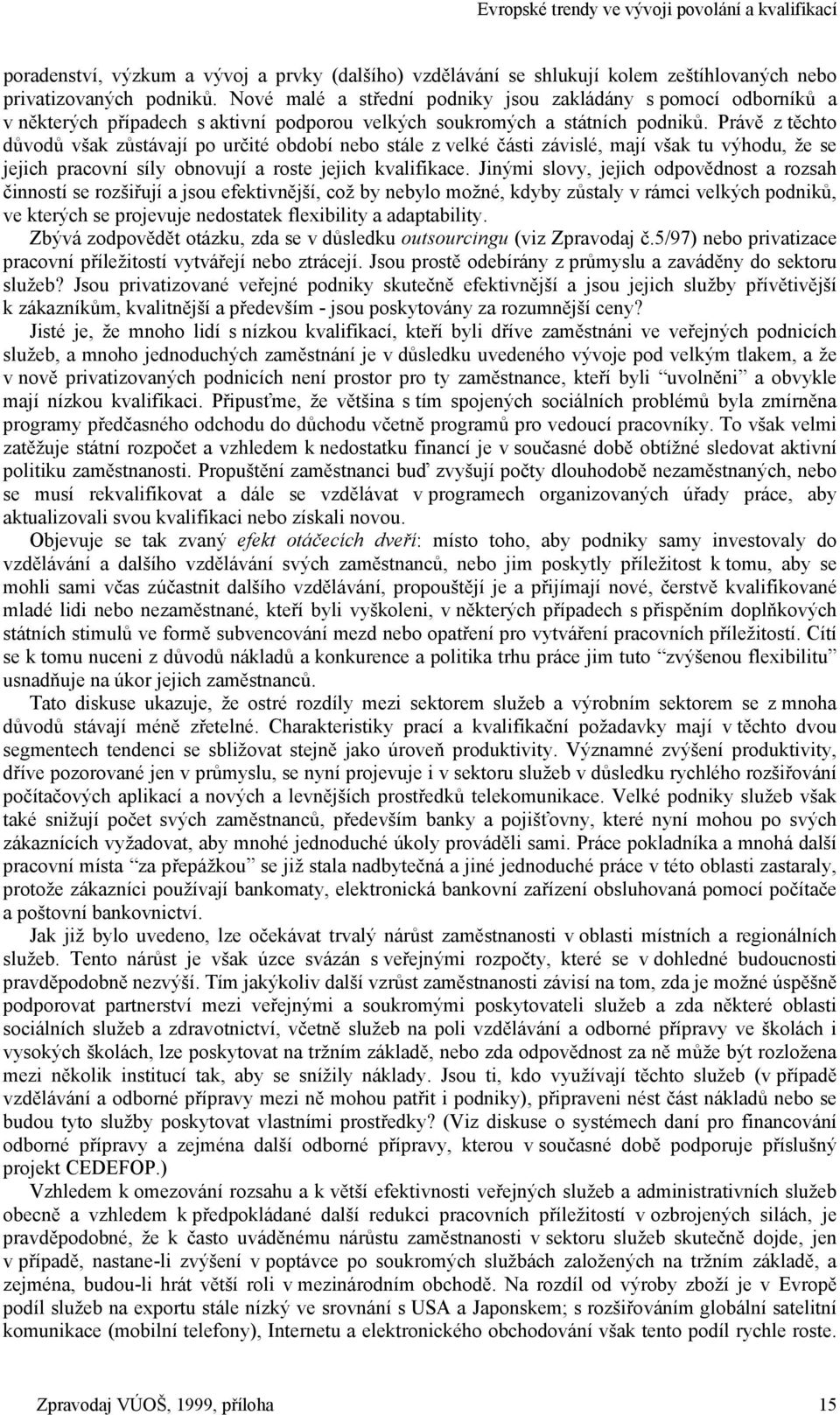 Právě z těchto důvodů však zůstávají po určité období nebo stále z velké části závislé, mají však tu výhodu, že se jejich pracovní síly obnovují a roste jejich kvalifikace.