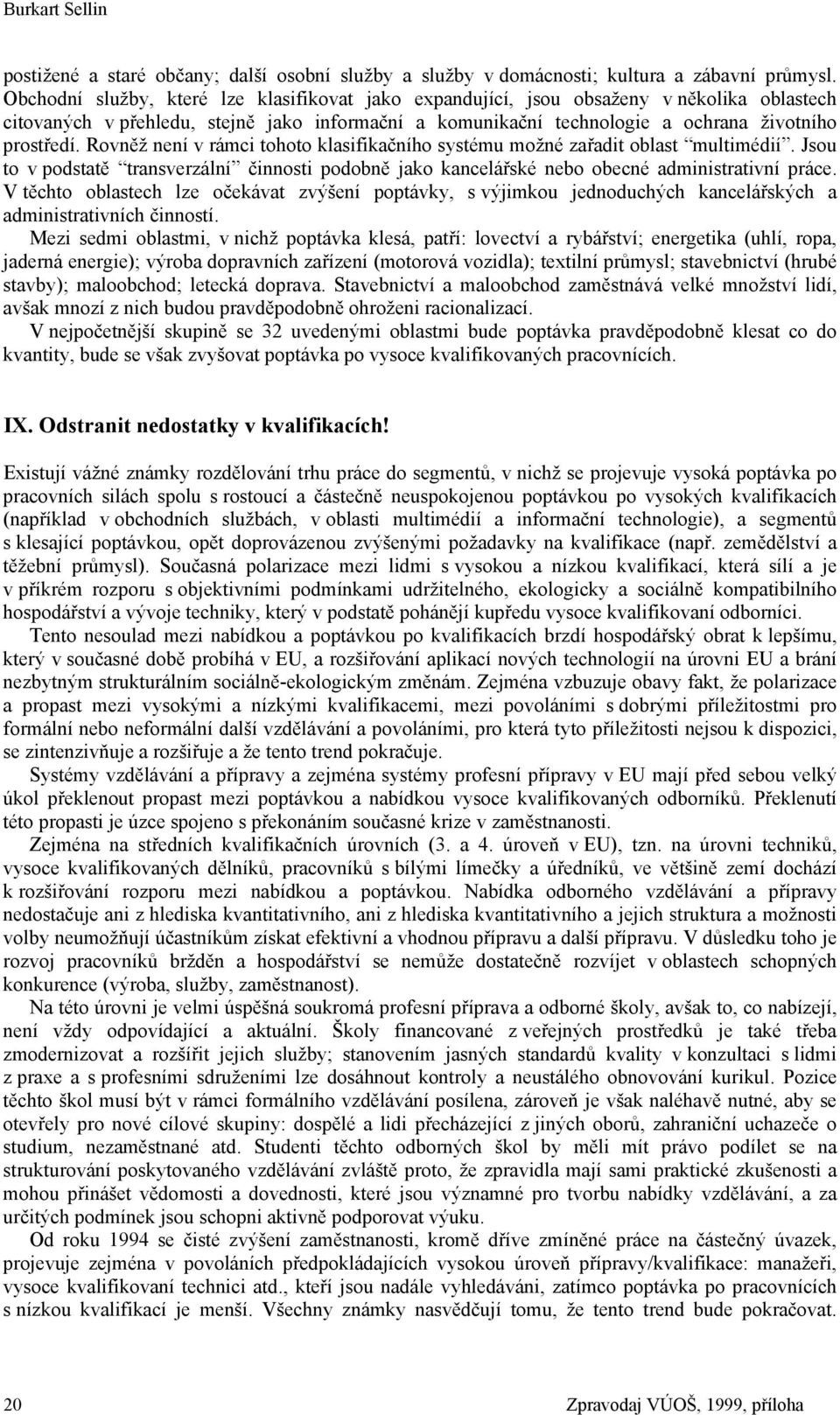 Rovněž není v rámci tohoto klasifikačního systému možné zařadit oblast multimédií. Jsou to v podstatě transverzální činnosti podobně jako kancelářské nebo obecné administrativní práce.