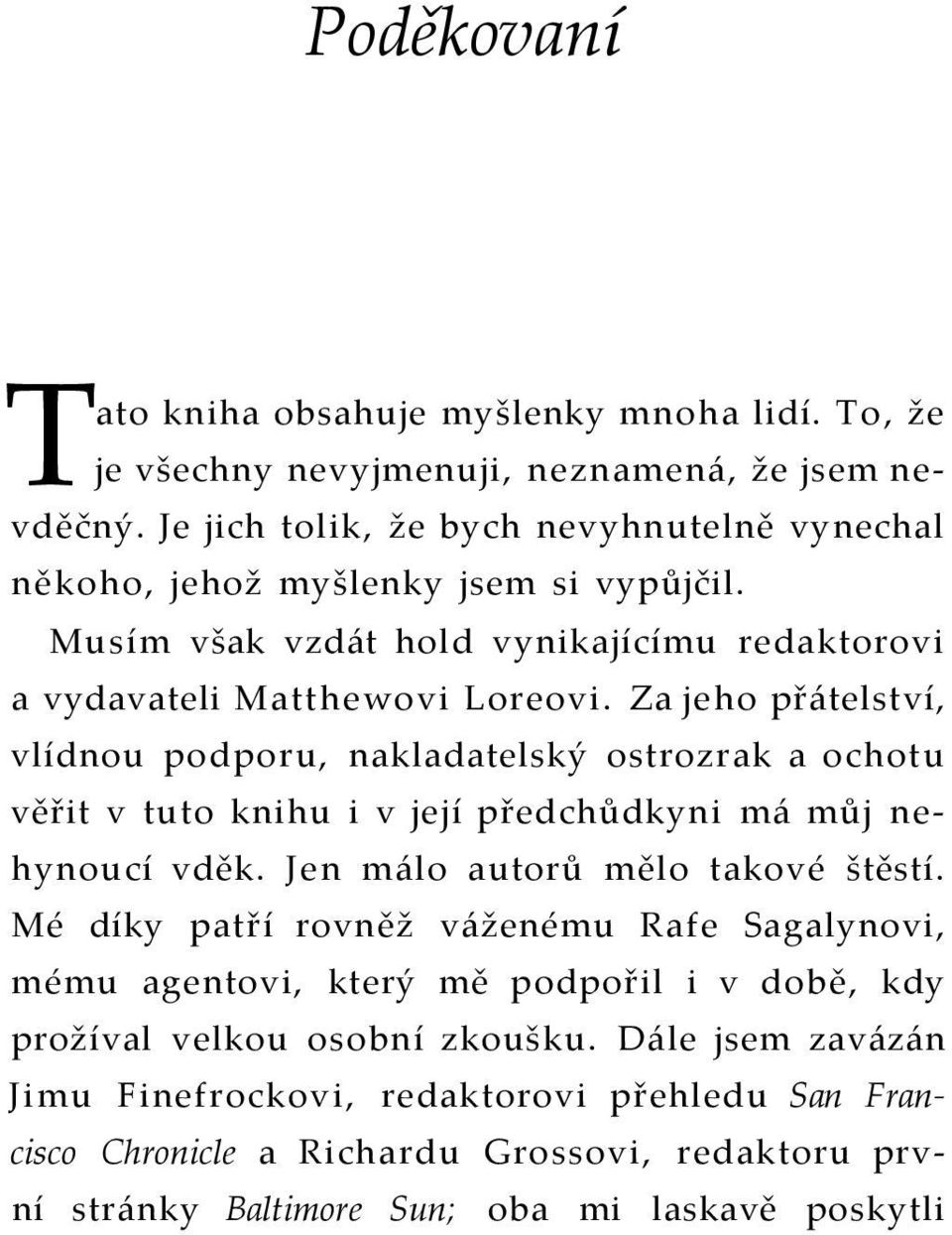 Za jeho přátelství, vlídnou podporu, nakladatelský ostrozrak a ochotu věřit v tuto knihu i v její předchůdkyni má můj nehynoucí vděk. Jen málo autorů mělo takové štěstí.