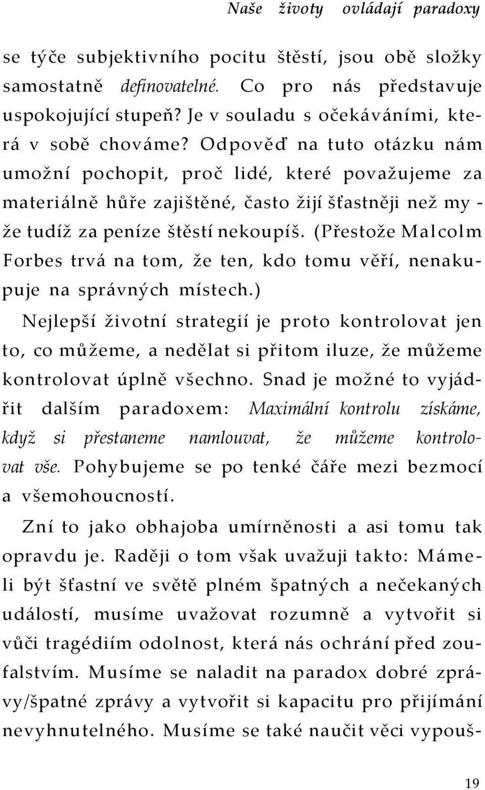 Odpověď na tuto otázku nám umožní pochopit, proč lidé, které považujeme za materiálně hůře zajištěné, často žijí šťastněji než my - že tudíž za peníze štěstí nekoupíš.