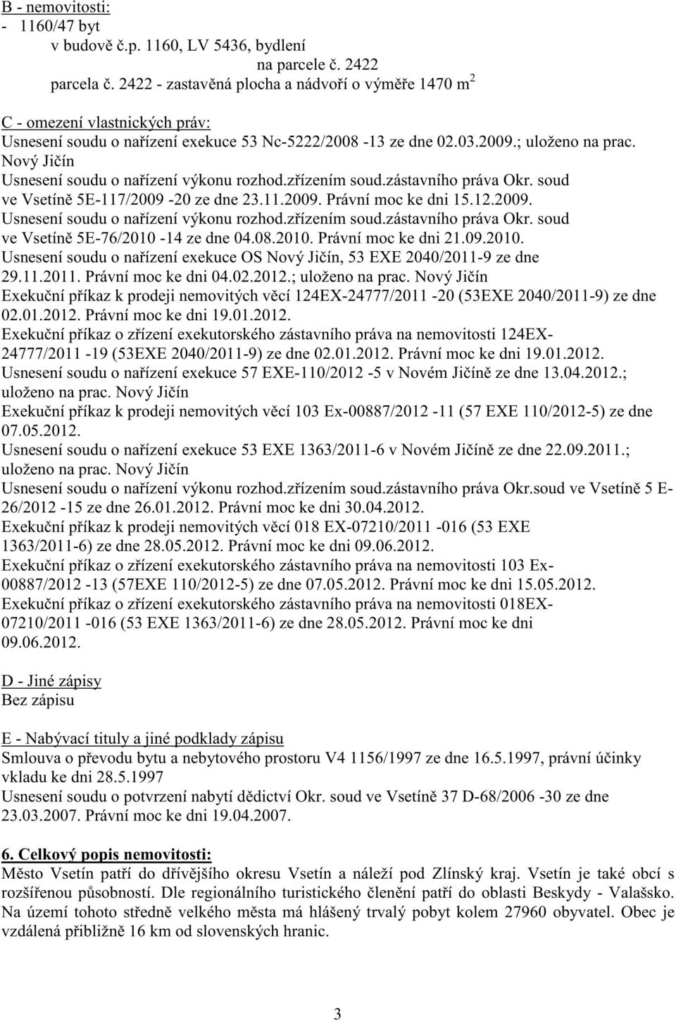 Nový Ji ín Usnesení soudu o na ízení výkonu rozhod.z ízením soud.zástavního práva Okr. soud ve Vsetín 5E-117/2009-20 ze dne 23.11.2009. Právní moc ke dni 15.12.2009. Usnesení soudu o na ízení výkonu rozhod.z ízením soud.zástavního práva Okr. soud ve Vsetín 5E-76/2010-14 ze dne 04.