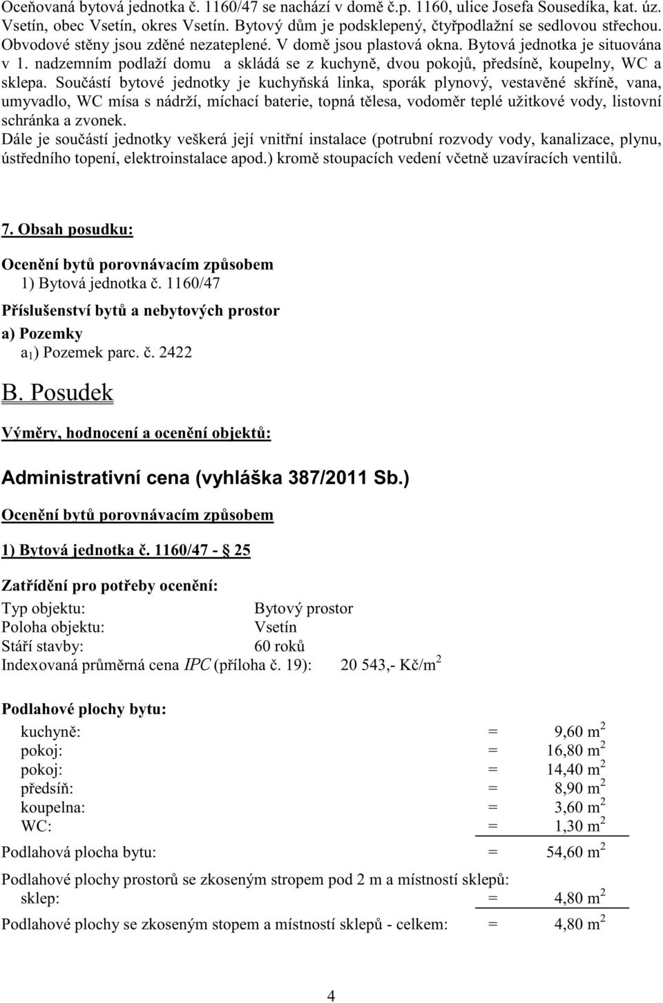 Sou ástí bytové jednotky je kuchy ská linka, sporák plynový, vestav né sk ín, vana, umyvadlo, WC mísa s nádrží, míchací baterie, topná t lesa, vodom r teplé užitkové vody, listovní schránka a zvonek.