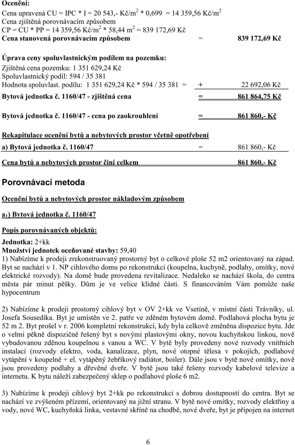 podílu: 1 351 629,24 K * 594 / 35 381 = + 22 692,06 K Bytová jednotka. 1160/47 - zjišt ná cena = 861 864,75 K Bytová jednotka.