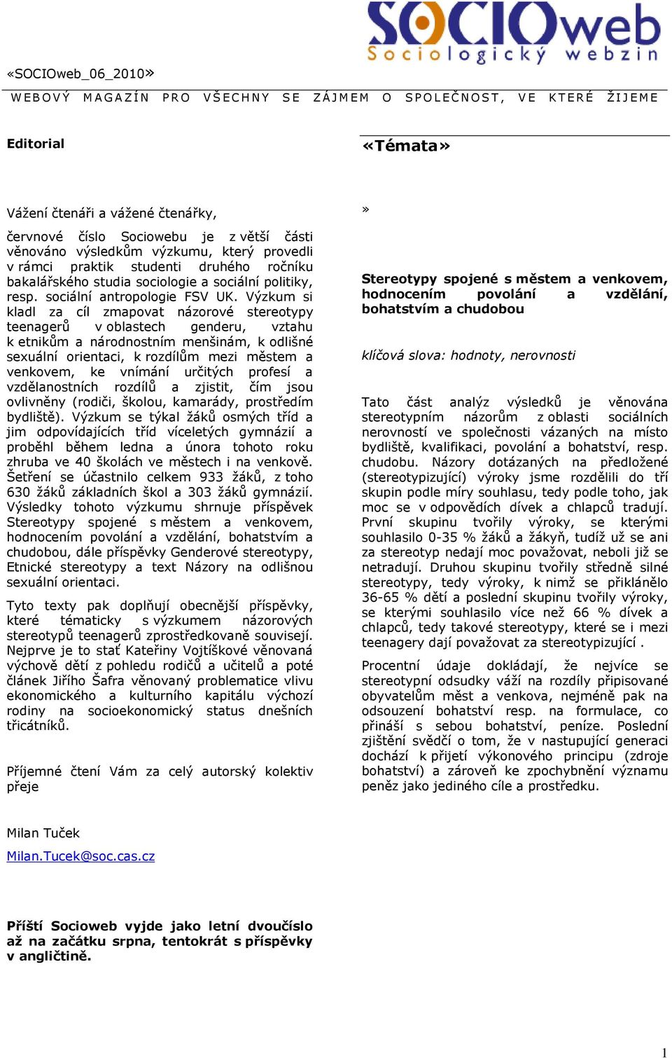 Výzkum si kladl za cíl zmapovat názorové stereotypy teenagerů v oblastech genderu, vztahu k etnikům a národnostním menšinám, k odlišné sexuální orientaci, k rozdílům mezi městem a venkovem, ke