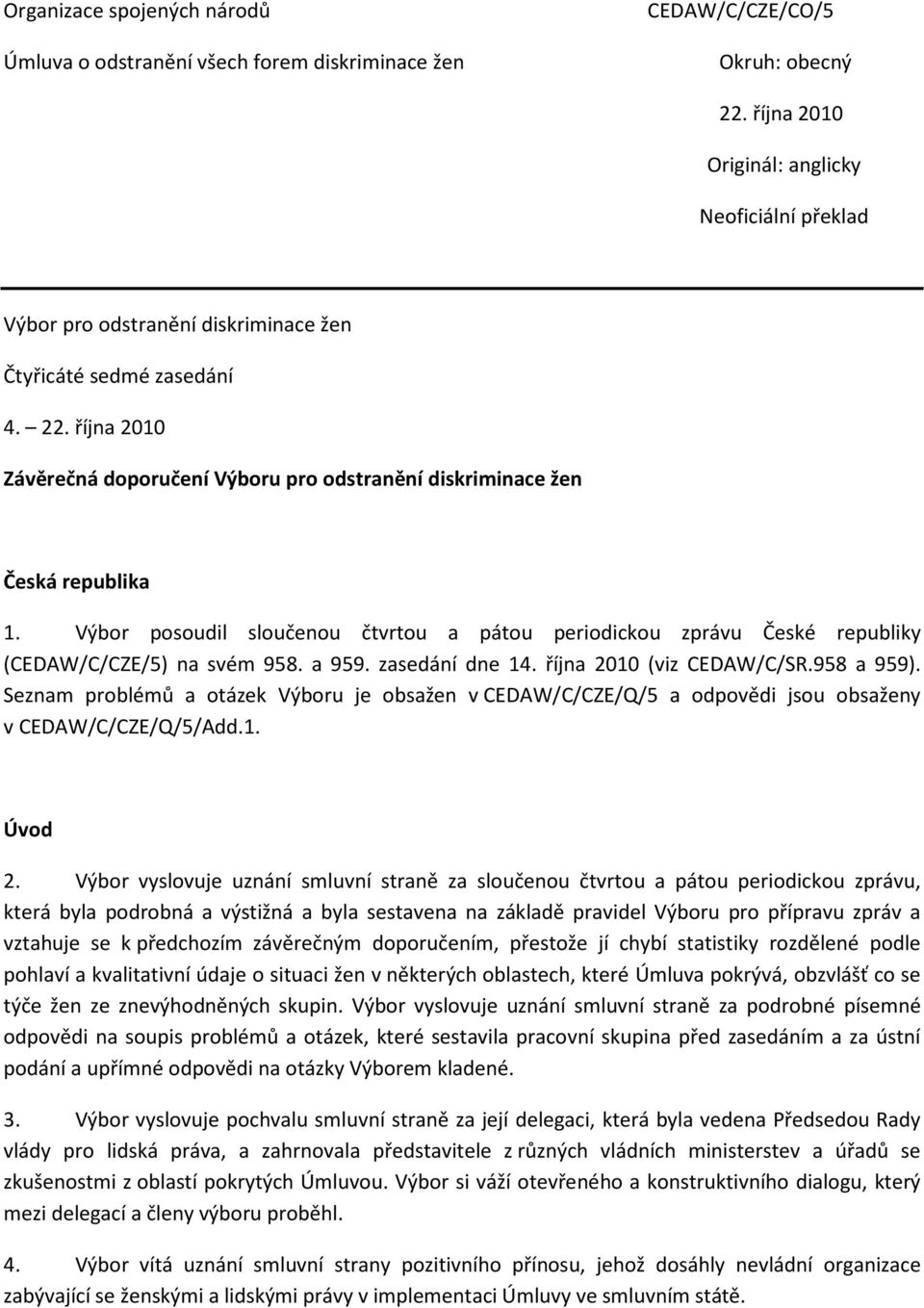 října 2010 Závěrečná doporučení Výboru pro odstranění diskriminace žen Česká republika 1. Výbor posoudil sloučenou čtvrtou a pátou periodickou zprávu České republiky (CEDAW/C/CZE/5) na svém 958.