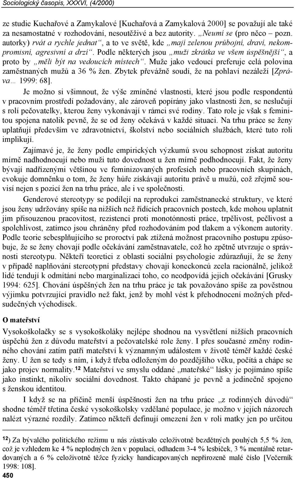 Podle některých jsou muži zkrátka ve všem úspěšnější, a proto by měli být na vedoucích místech. Muže jako vedoucí preferuje celá polovina zaměstnaných mužů a 36 % žen.