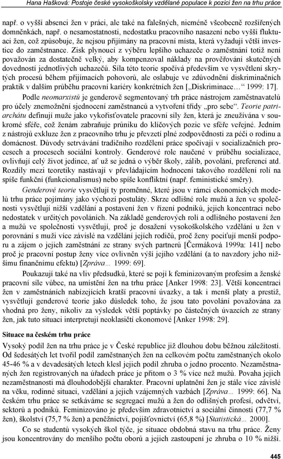 Zisk plynoucí z výběru lepšího uchazeče o zaměstnání totiž není považován za dostatečně velký, aby kompenzoval náklady na prověřování skutečných dovedností jednotlivých uchazečů.