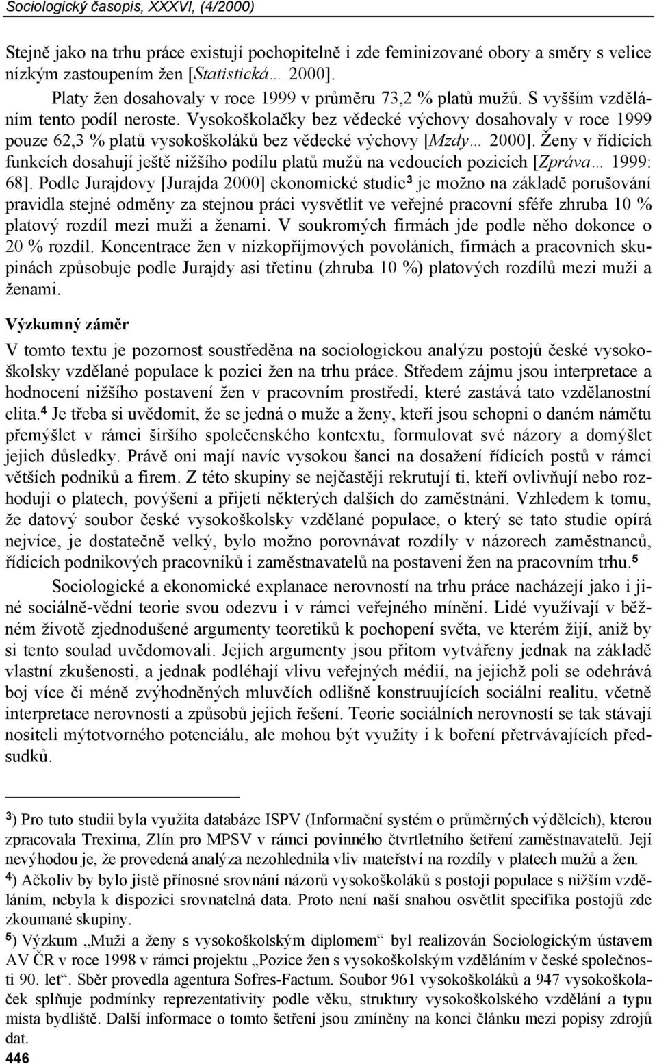 Vysokoškolačky bez vědecké výchovy dosahovaly v roce 1999 pouze 62,3 % platů vysokoškoláků bez vědecké výchovy [Mzdy 2000].