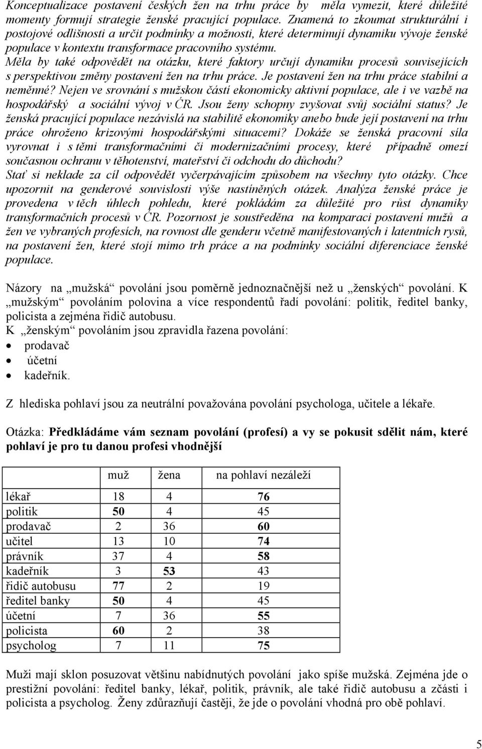 Měla by také odpovědět na otázku, které faktory určují dynamiku procesů souvisejících s perspektivou změny postavení žen na trhu práce. Je postavení žen na trhu práce stabilní a neměnné?