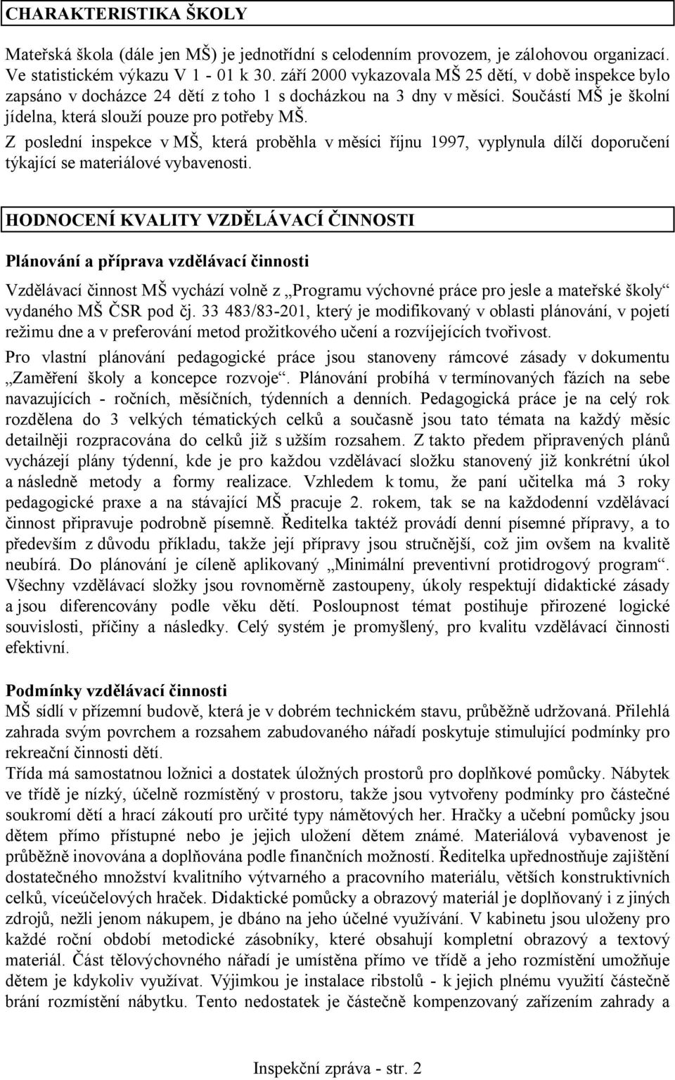 Z poslední inspekce v MŠ, která proběhla v měsíci říjnu 1997, vyplynula dílčí doporučení týkající se materiálové vybavenosti.