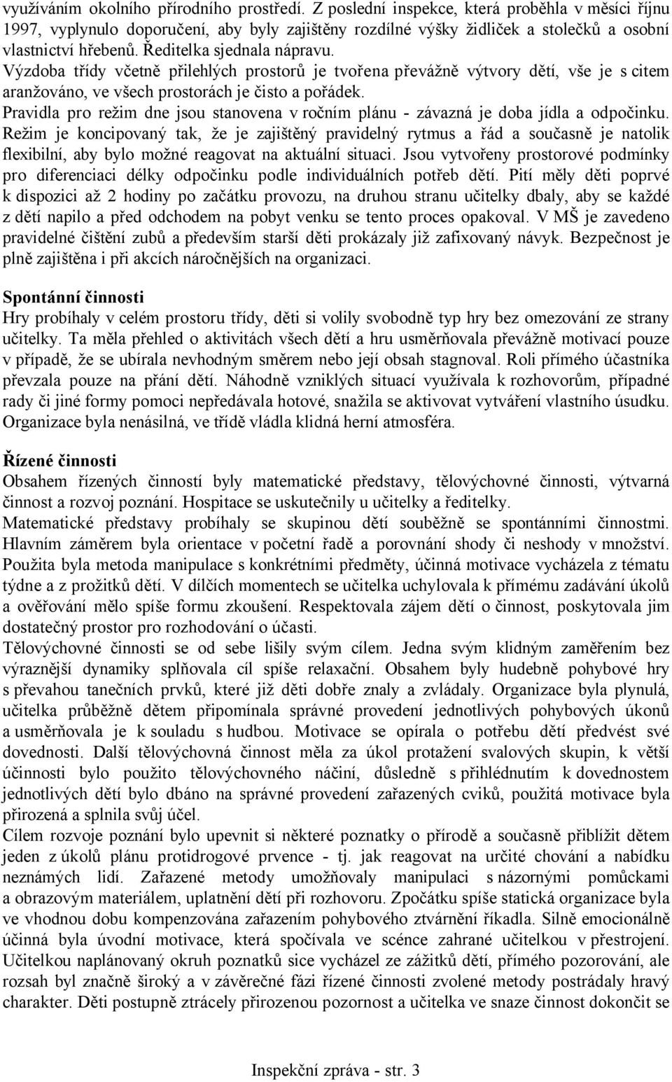 Výzdoba třídy včetně přilehlých prostorů je tvořena převážně výtvory dětí, vše je s citem aranžováno, ve všech prostorách je čisto a pořádek.