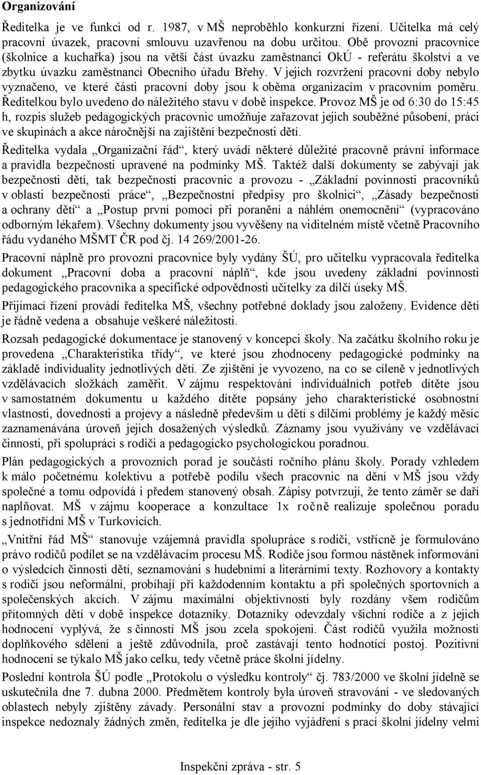 V jejich rozvržení pracovní doby nebylo vyznačeno, ve které části pracovní doby jsou k oběma organizacím v pracovním poměru. Ředitelkou bylo uvedeno do náležitého stavu v době inspekce.