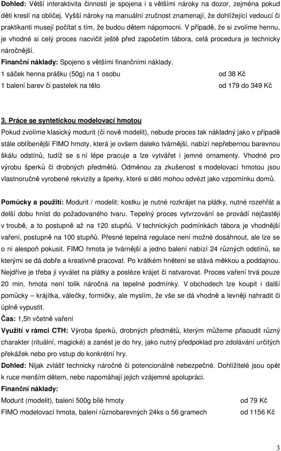 V případě, že si zvolíme hennu, je vhodné si celý proces nacvičit ještě před započetím tábora, celá procedura je technicky náročnější. Finanční náklady: Spojeno s většími finančními náklady.