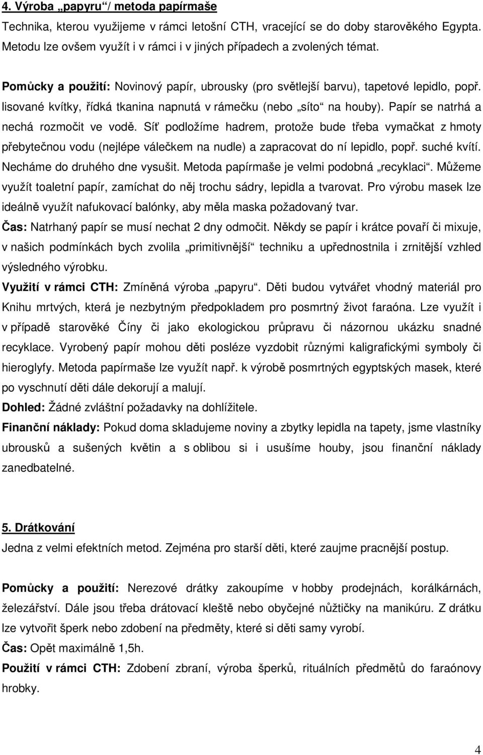 Papír se natrhá a nechá rozmočit ve vodě. Síť podložíme hadrem, protože bude třeba vymačkat z hmoty přebytečnou vodu (nejlépe válečkem na nudle) a zapracovat do ní lepidlo, popř. suché kvítí.