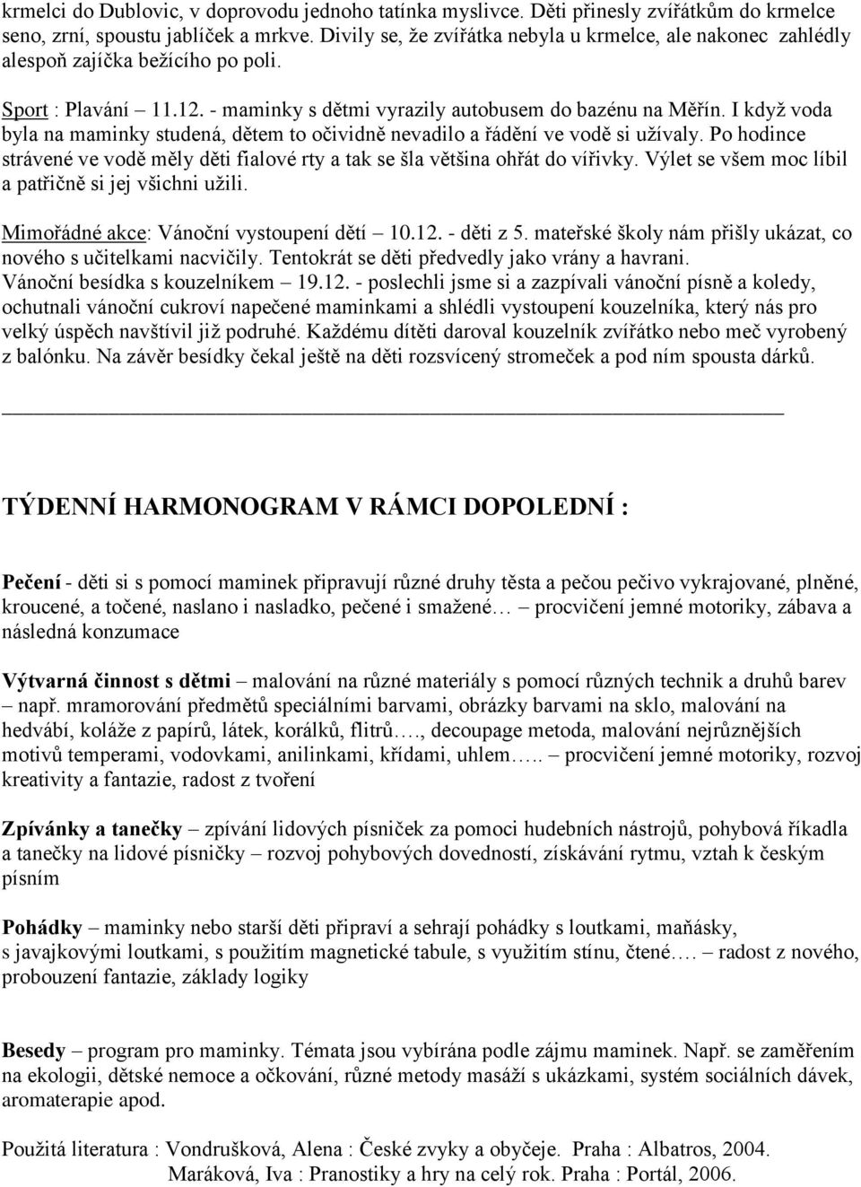 I když voda byla na maminky studená, dětem to očividně nevadilo a řádění ve vodě si užívaly. Po hodince strávené ve vodě měly děti fialové rty a tak se šla většina ohřát do vířivky.