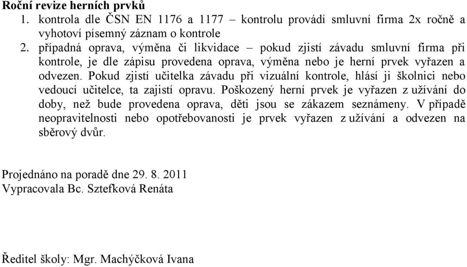 Pokud zjistí učitelka závadu při vizuální kontrole, hlásí ji školnici nebo vedoucí učitelce, ta zajistí opravu.