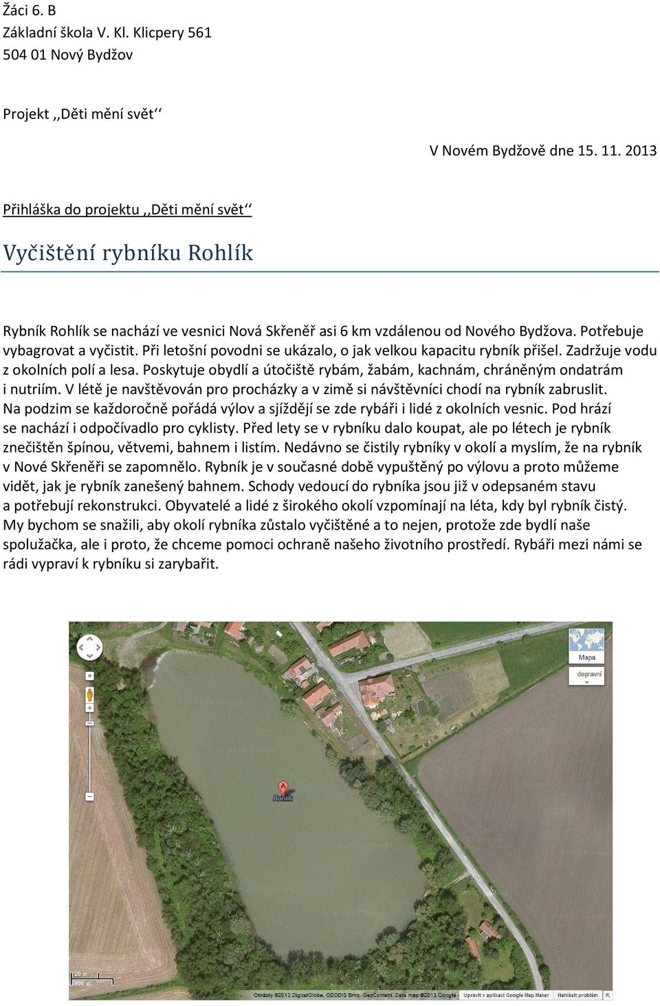 Při letošní povodni se ukázalo, o jak velkou kapacitu rybník přišel. Zadržuje vodu z okolních polí a lesa. Poskytuje obydlí a útočiště rybám, žabám, kachnám, chráněným ondatrám i nutriím.