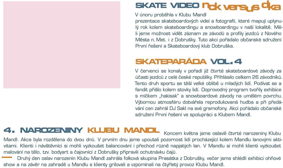 4 V červenci se konaly v pořadí již čtvrté skateboardové závody za účasti jezdců z celé české republiky. Přihlásilo celkem 26 závodníků. Tento druh sportu se těší velké oblibě u mladých lidí.